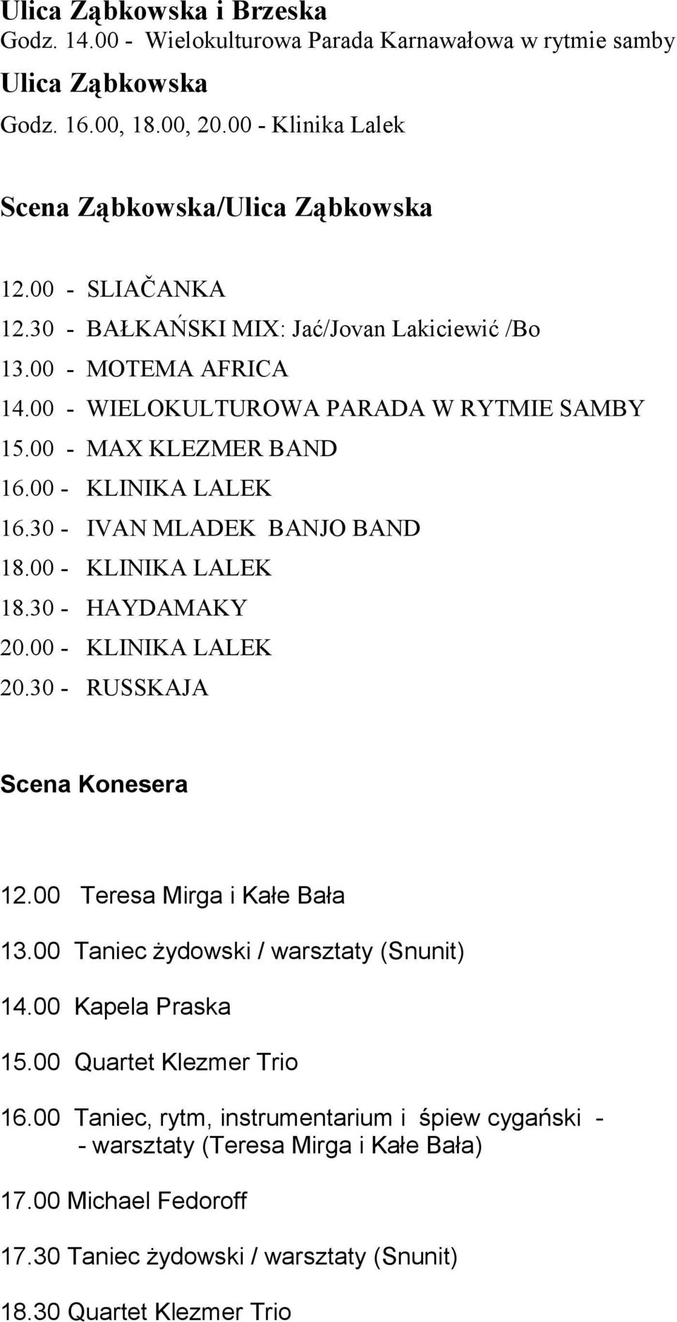 30 - IVAN MLADEK BANJO BAND 18.00 - KLINIKA LALEK 18.30 - HAYDAMAKY 20.00 - KLINIKA LALEK 20.30 - RUSSKAJA Scena Konesera 12.00 Teresa Mirga i Kałe Bała 13.