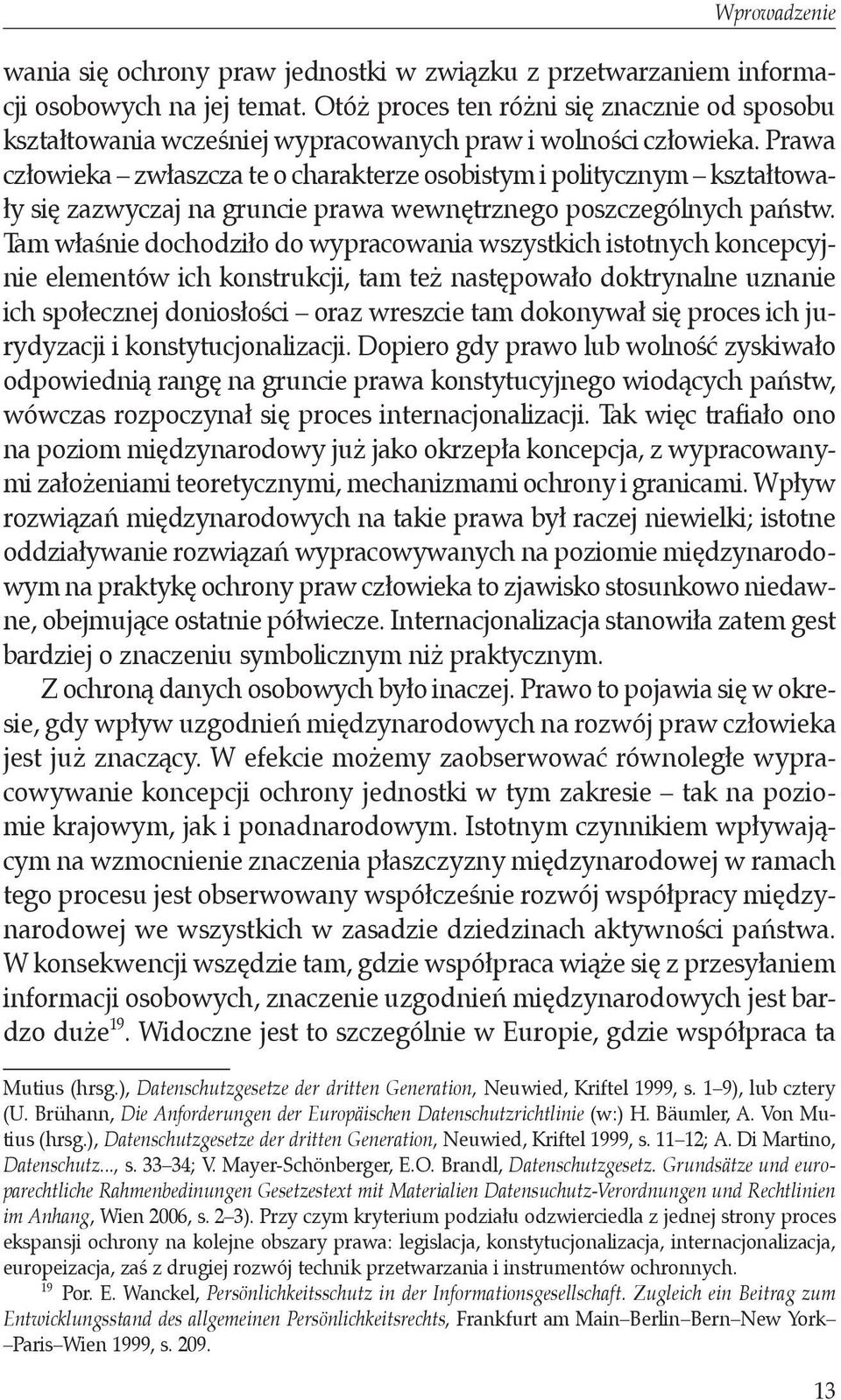 Prawa człowieka zwłaszcza te o charakterze osobistym i politycznym kształtowały się zazwyczaj na gruncie prawa wewnętrznego poszczególnych państw.