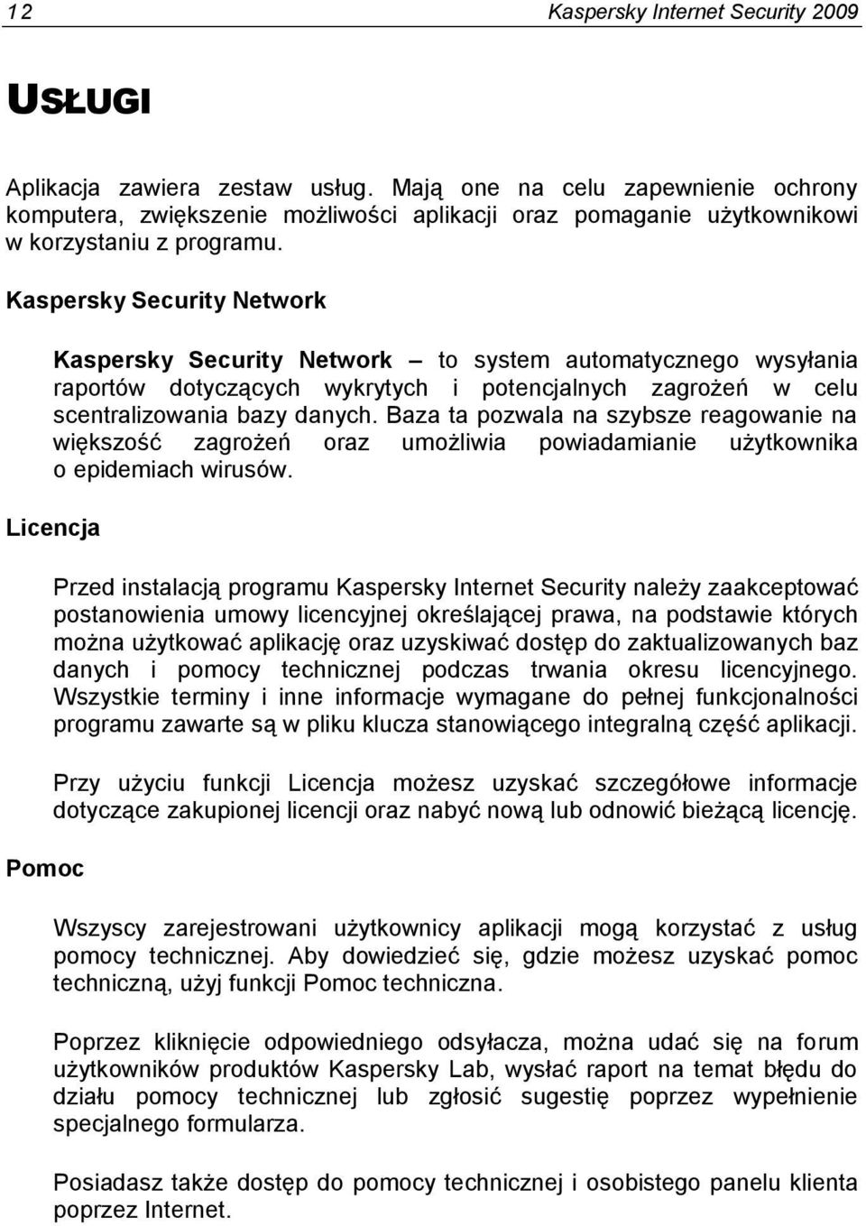 Kaspersky Security Network Kaspersky Security Network to system automatycznego wysyłania raportów dotyczących wykrytych i potencjalnych zagrożeń w celu scentralizowania bazy danych.