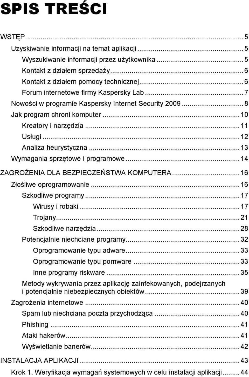 .. 13 Wymagania sprzętowe i programowe... 14 ZAGROŻENIA DLA BEZPIECZEŃSTWA KOMPUTERA... 16 Złośliwe oprogramowanie... 16 Szkodliwe programy... 17 Wirusy i robaki... 17 Trojany... 21 Szkodliwe narzędzia.