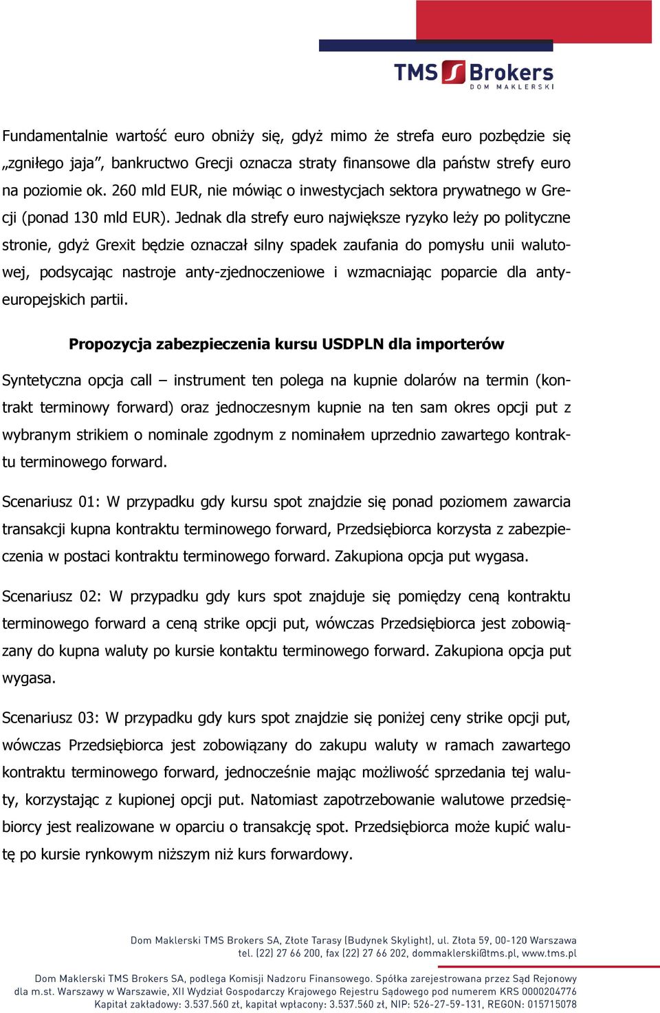 Jednak dla strefy euro największe ryzyko leży po polityczne stronie, gdyż Grexit będzie oznaczał silny spadek zaufania do pomysłu unii walutowej, podsycając nastroje anty-zjednoczeniowe i wzmacniając