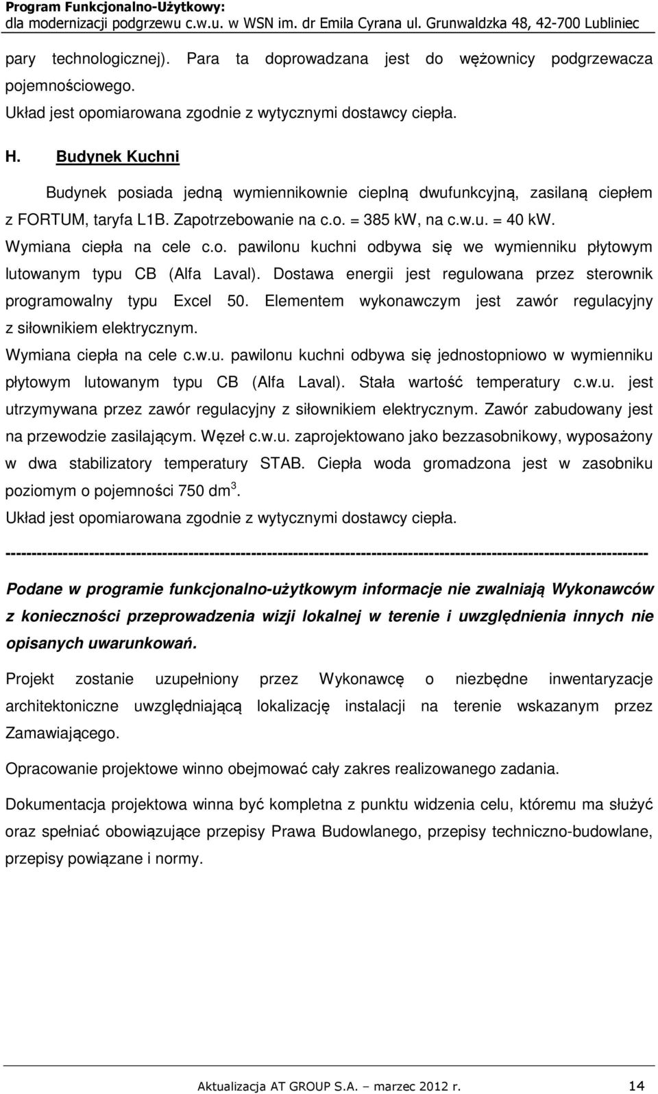 Budynek Kuchni Budynek posiada jedną wymiennikownie cieplną dwufunkcyjną, zasilaną ciepłem z FORTUM, taryfa L1B. Zapotrzebowanie na c.o. = 385 kw, na c.w.u. = 40 kw. Wymiana ciepła na cele c.o. pawilonu kuchni odbywa się we wymienniku płytowym lutowanym typu CB (Alfa Laval).