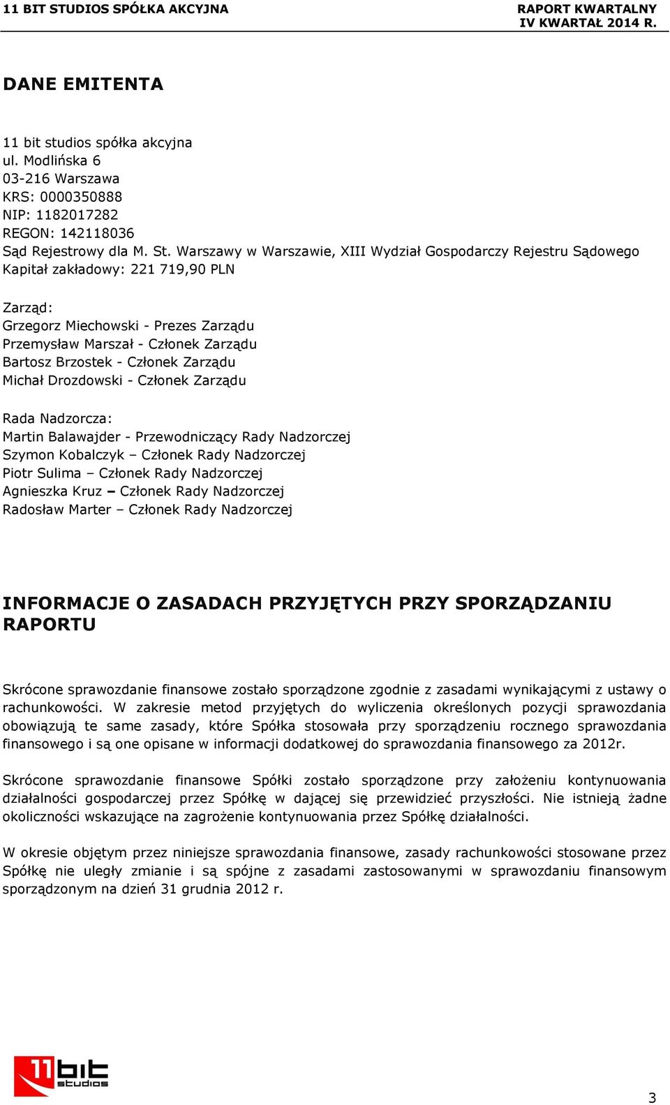 Członek Zarządu Michał Drozdowski - Członek Zarządu Rada Nadzorcza: Martin Balawajder - Przewodniczący Rady Nadzorczej Szymon Kobalczyk Członek Rady Nadzorczej Piotr Sulima Członek Rady Nadzorczej