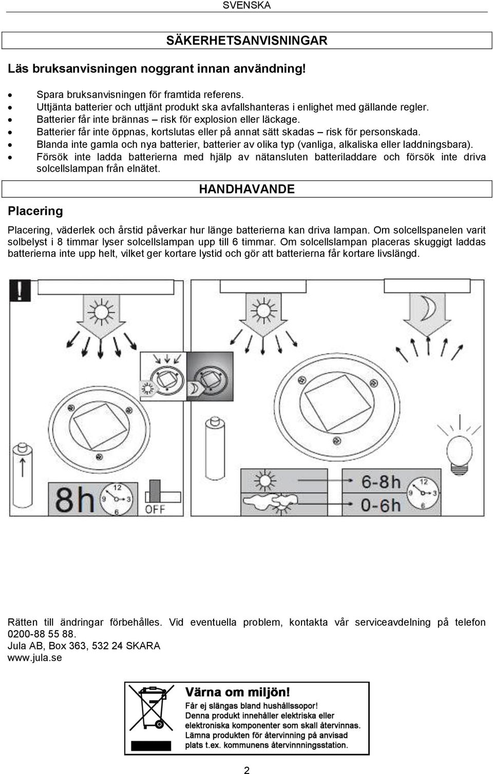 Batterier får inte öppnas, kortslutas eller på annat sätt skadas risk för personskada. Blanda inte gamla och nya batterier, batterier av olika typ (vanliga, alkaliska eller laddningsbara).