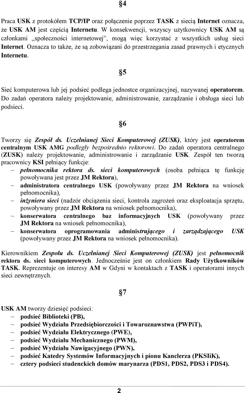 Oznacza to także, że są zobowiązani do przestrzegania zasad prawnych i etycznych Internetu. 5 Sieć komputerowa lub jej podsieć podlega jednostce organizacyjnej, nazywanej operatorem.