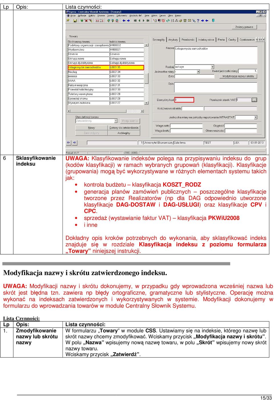 tworzone przez Realizatorów (np dla DAG odpowiednio utworzone klasyfikacje DAG-DOSTAW i DAG-USŁUGI) oraz klasyfikacje CPV i CPC.