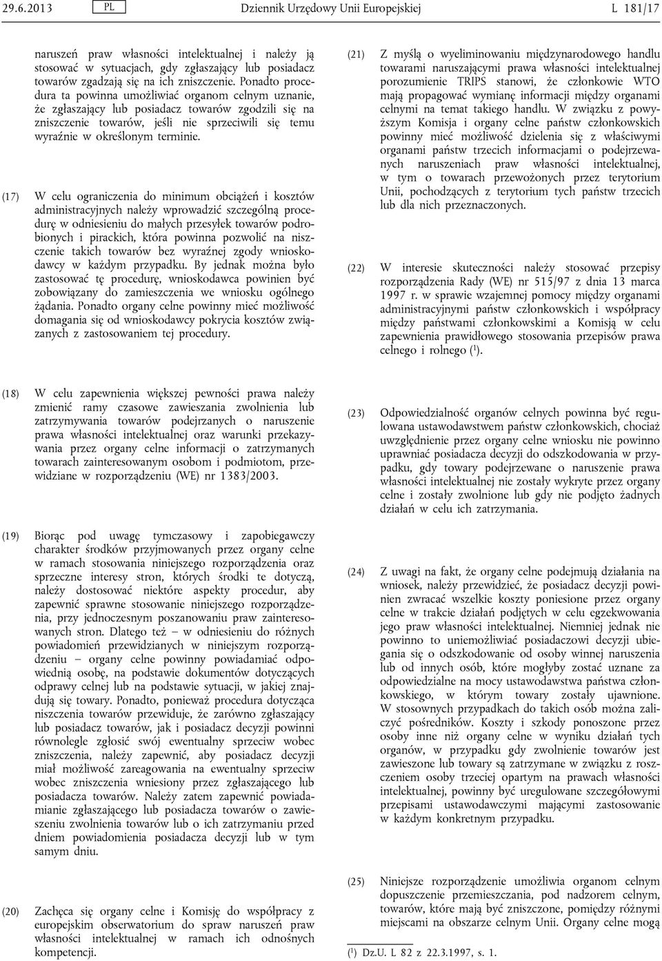 (17) W celu ograniczenia do minimum obciążeń i kosztów administracyjnych należy wprowadzić szczególną procedurę w odniesieniu do małych przesyłek towarów podrobionych i pirackich, która powinna