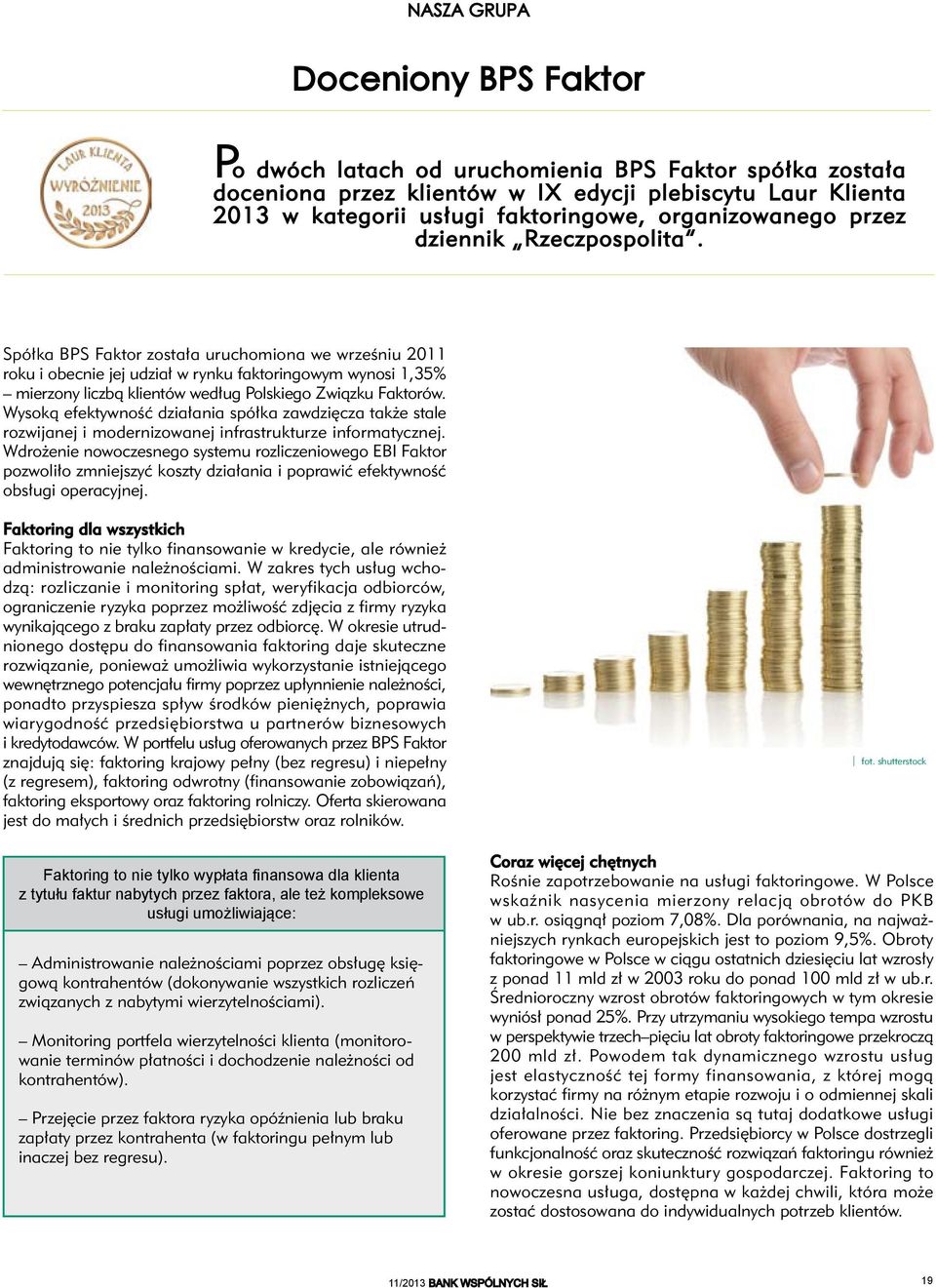 Spółka BPS Faktor została uruchomiona we wrześniu 2011 roku i obecnie jej udział w rynku faktoringowym wynosi 1,35% mierzony liczbą klientów według Polskiego Związku Faktorów.