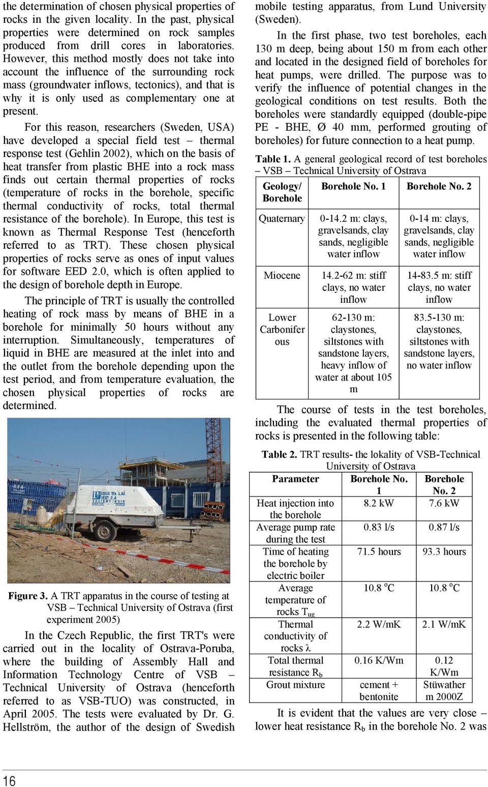 For this reason, researchers (Sweden, USA) have developed a special field test thermal response test (Gehlin 2002), which on the basis of heat transfer from plastic BHE into a roc mass finds out