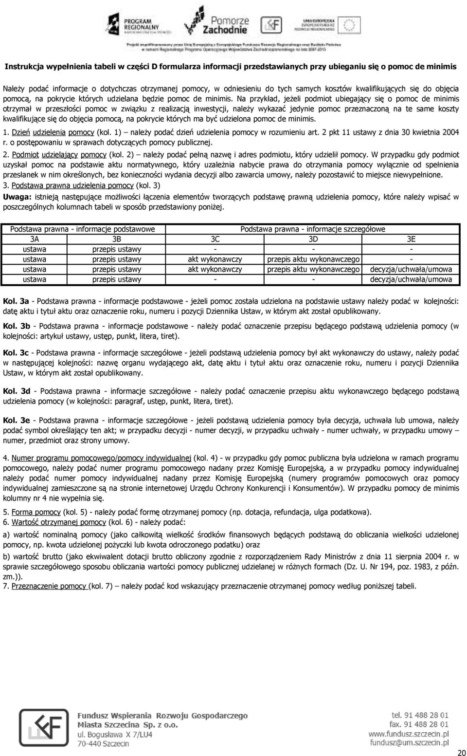 Na przykład, jeŝeli podmiot ubiegający się o pomoc de minimis otrzymał w przeszłości pomoc w związku z realizacją inwestycji, naleŝy wykazać jedy pomoc przeznaczoną na te same koszty kwalifikujące