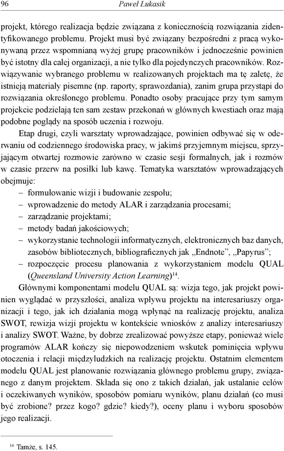 Rozwiązywanie wybranego problemu w realizowanych projektach ma tę zaletę, że istnieją materiały pisemne (np. raporty, sprawozdania), zanim grupa przystąpi do rozwiązania określonego problemu.