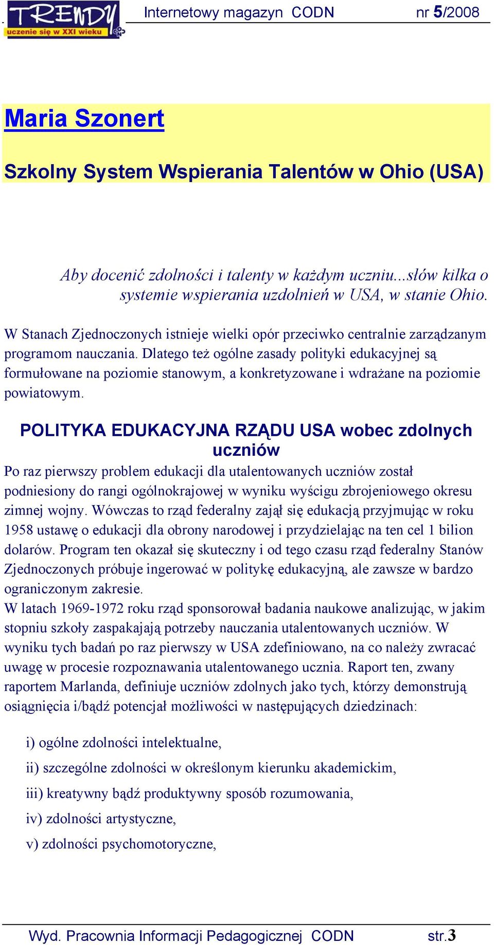 Dlatego też ogólne zasady polityki edukacyjnej są formułowane na poziomie stanowym, a konkretyzowane i wdrażane na poziomie powiatowym.