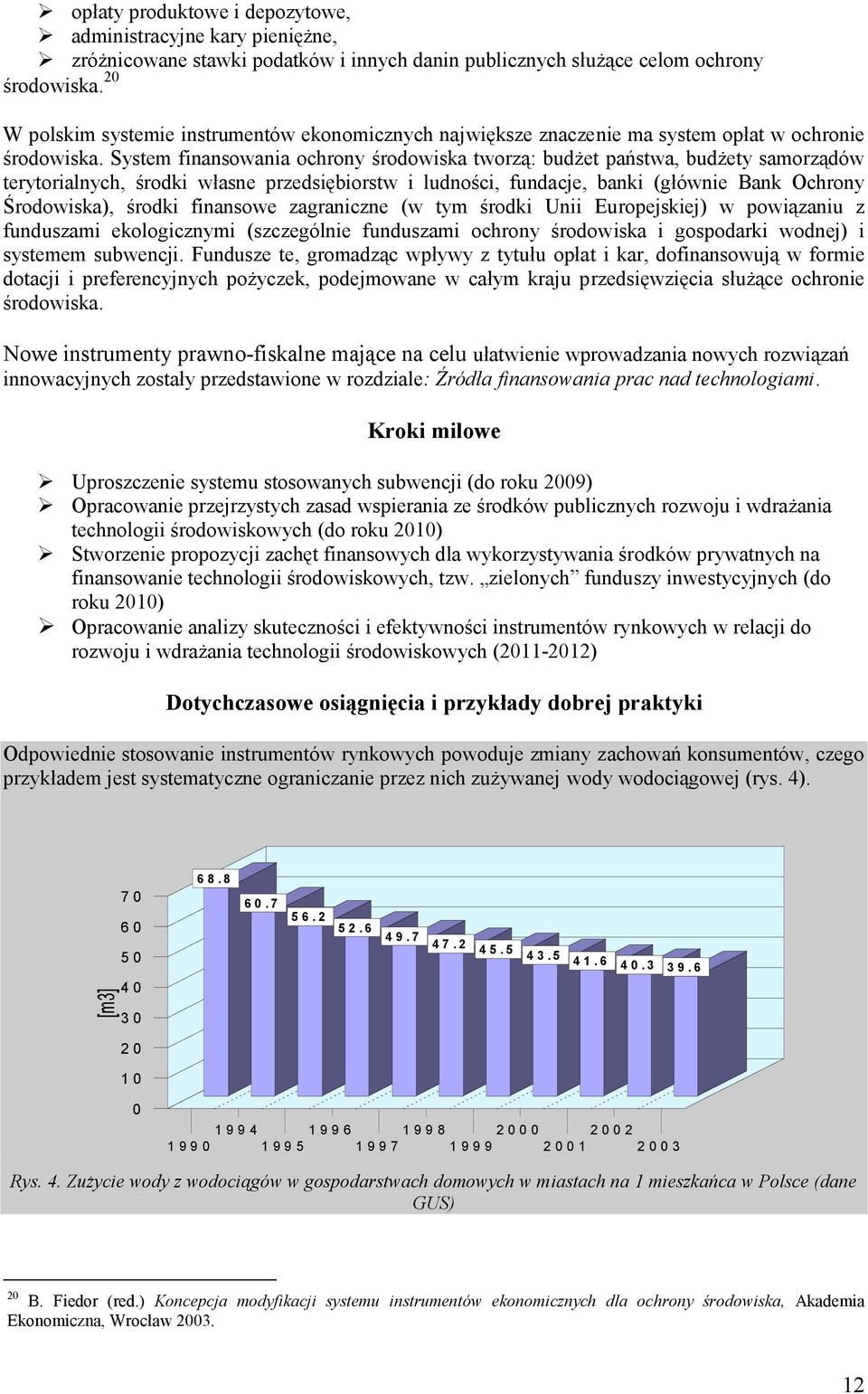 System finansowania ochrony środowiska tworzą: budżet państwa, budżety samorządów terytorialnych, środki własne przedsiębiorstw i ludności, fundacje, banki (głównie Bank Ochrony Środowiska), środki