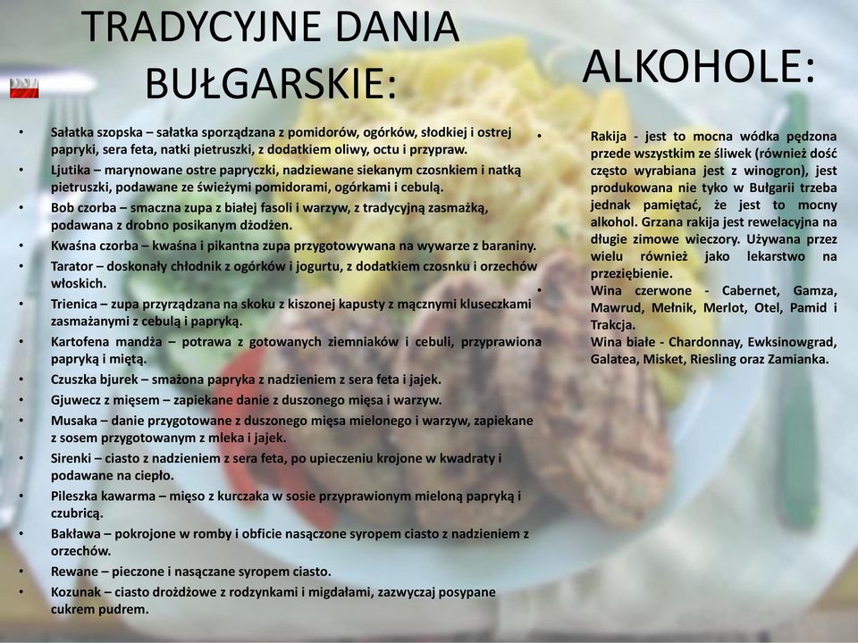 Bob czorba smaczna zupa z białej fasoli i warzyw, z tradycyjną zasmażką, podawana z drobno posikanym dżodżen. Kwaśna czorba kwaśna i pikantna zupa przygotowywana na wywarze z baraniny.