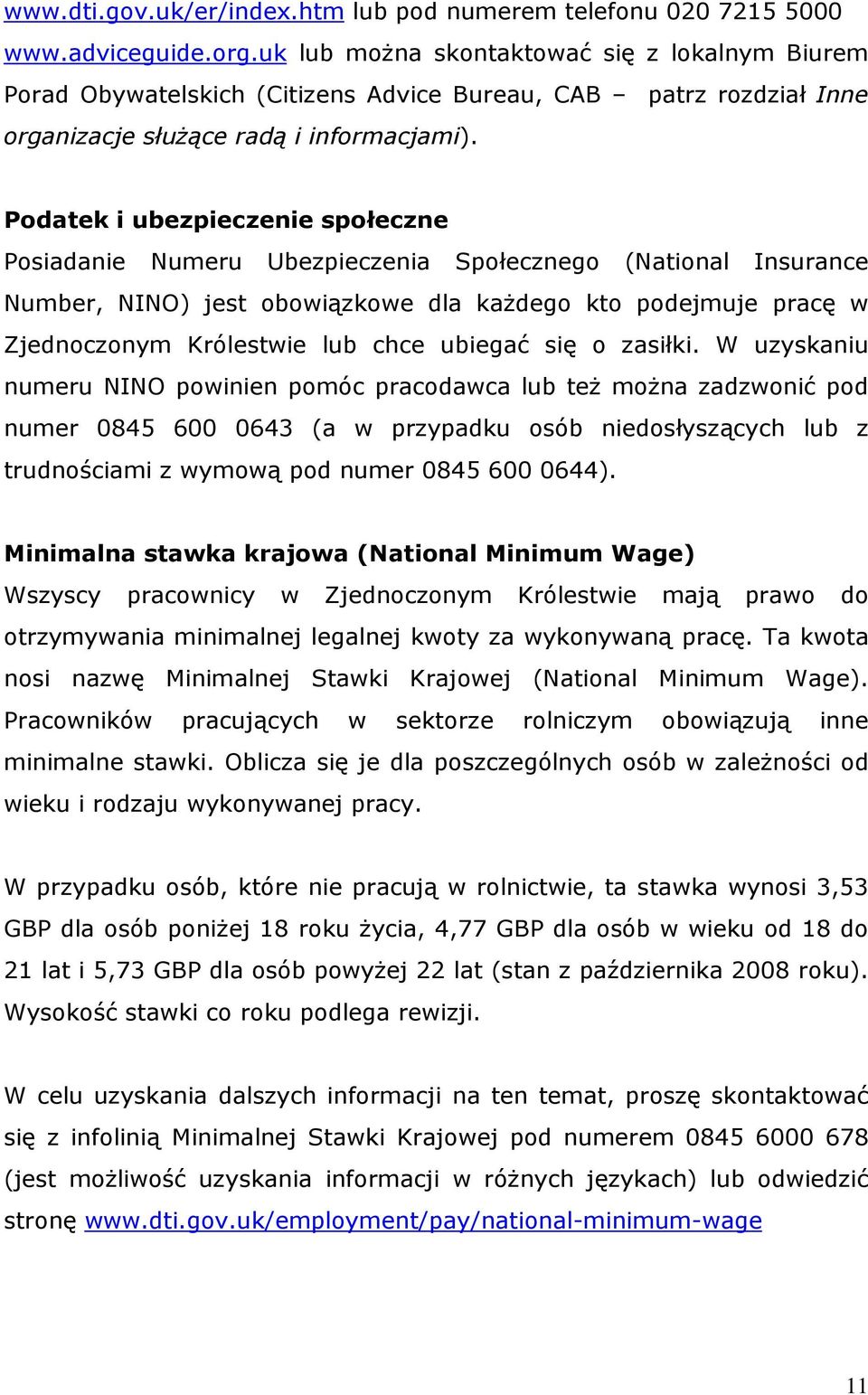 Podatek i ubezpieczenie społeczne Posiadanie Numeru Ubezpieczenia Społecznego (National Insurance Number, NINO) jest obowiązkowe dla każdego kto podejmuje pracę w Zjednoczonym Królestwie lub chce