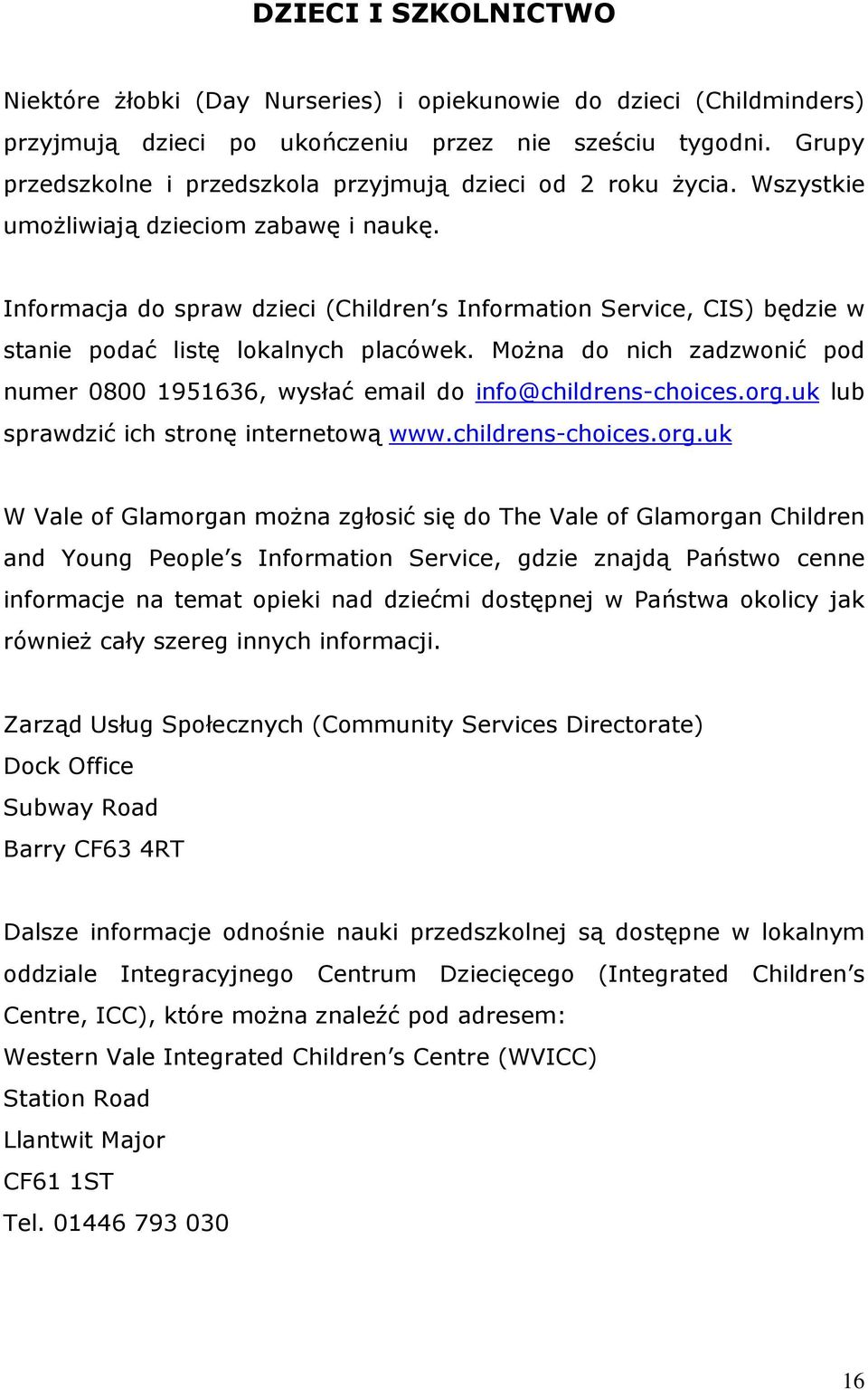 Informacja do spraw dzieci (Children s Information Service, CIS) będzie w stanie podać listę lokalnych placówek. Można do nich zadzwonić pod numer 0800 1951636, wysłać email do info@childrens-choices.