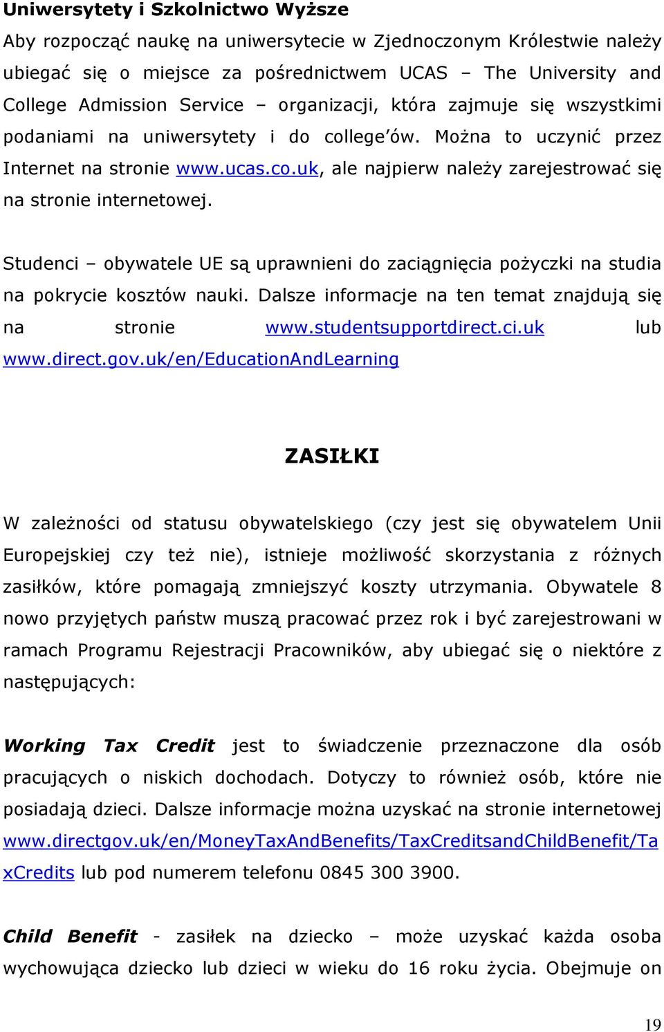 Studenci obywatele UE są uprawnieni do zaciągnięcia pożyczki na studia na pokrycie kosztów nauki. Dalsze informacje na ten temat znajdują się na stronie www.studentsupportdirect.ci.uk lub www.direct.gov.