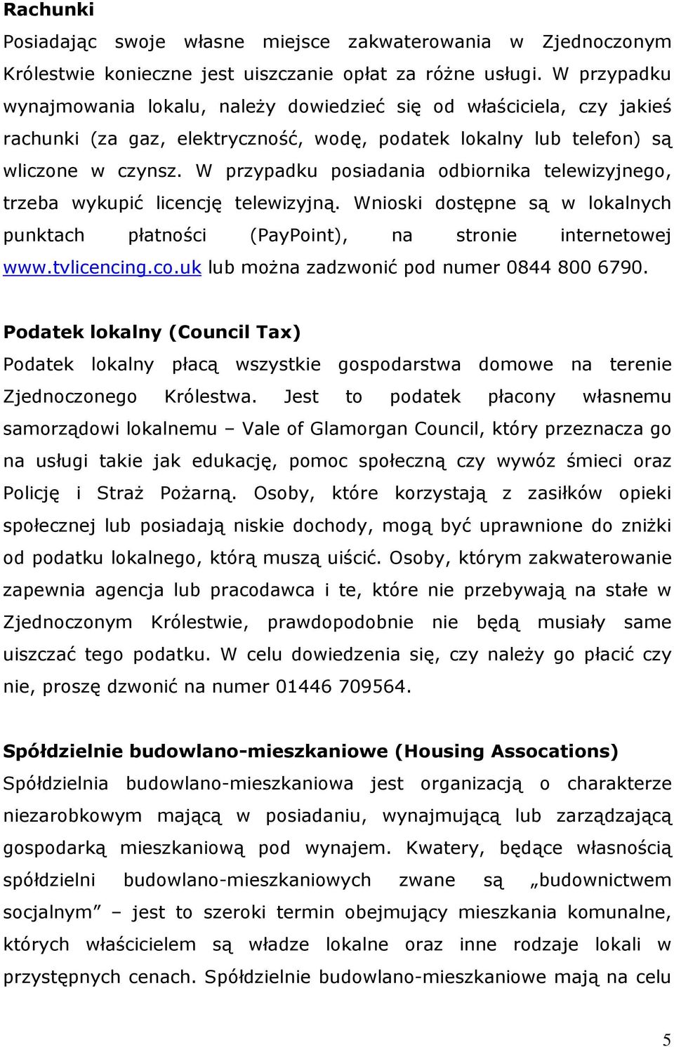 W przypadku posiadania odbiornika telewizyjnego, trzeba wykupić licencję telewizyjną. Wnioski dostępne są w lokalnych punktach płatności (PayPoint), na stronie internetowej www.tvlicencing.co.