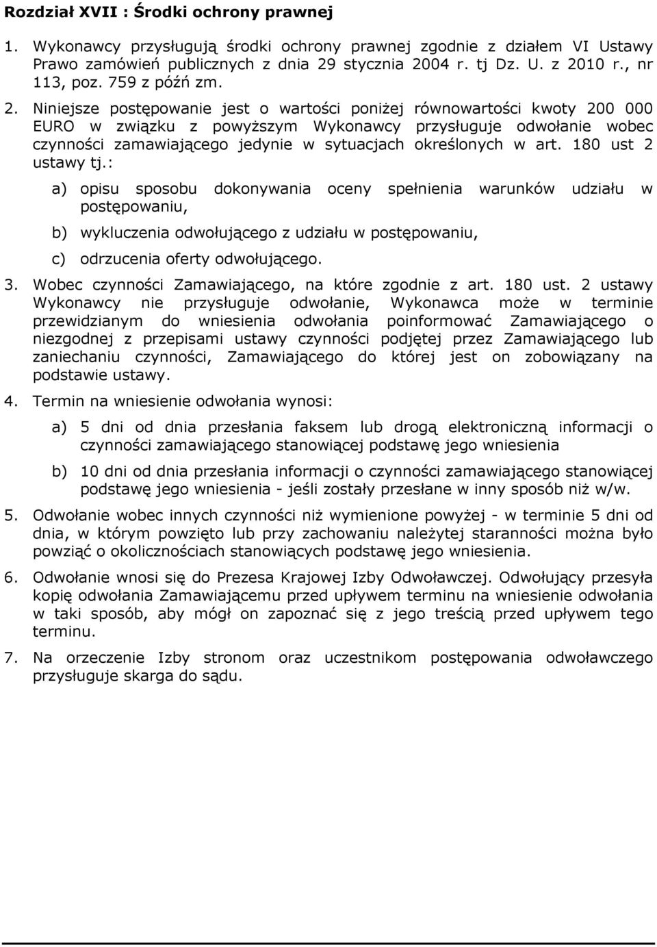 Niniejsze postępowanie jest o wartości poniŝej równowartości kwoty 200 000 EURO w związku z powyŝszym Wykonawcy przysługuje odwołanie wobec czynności zamawiającego jedynie w sytuacjach określonych w