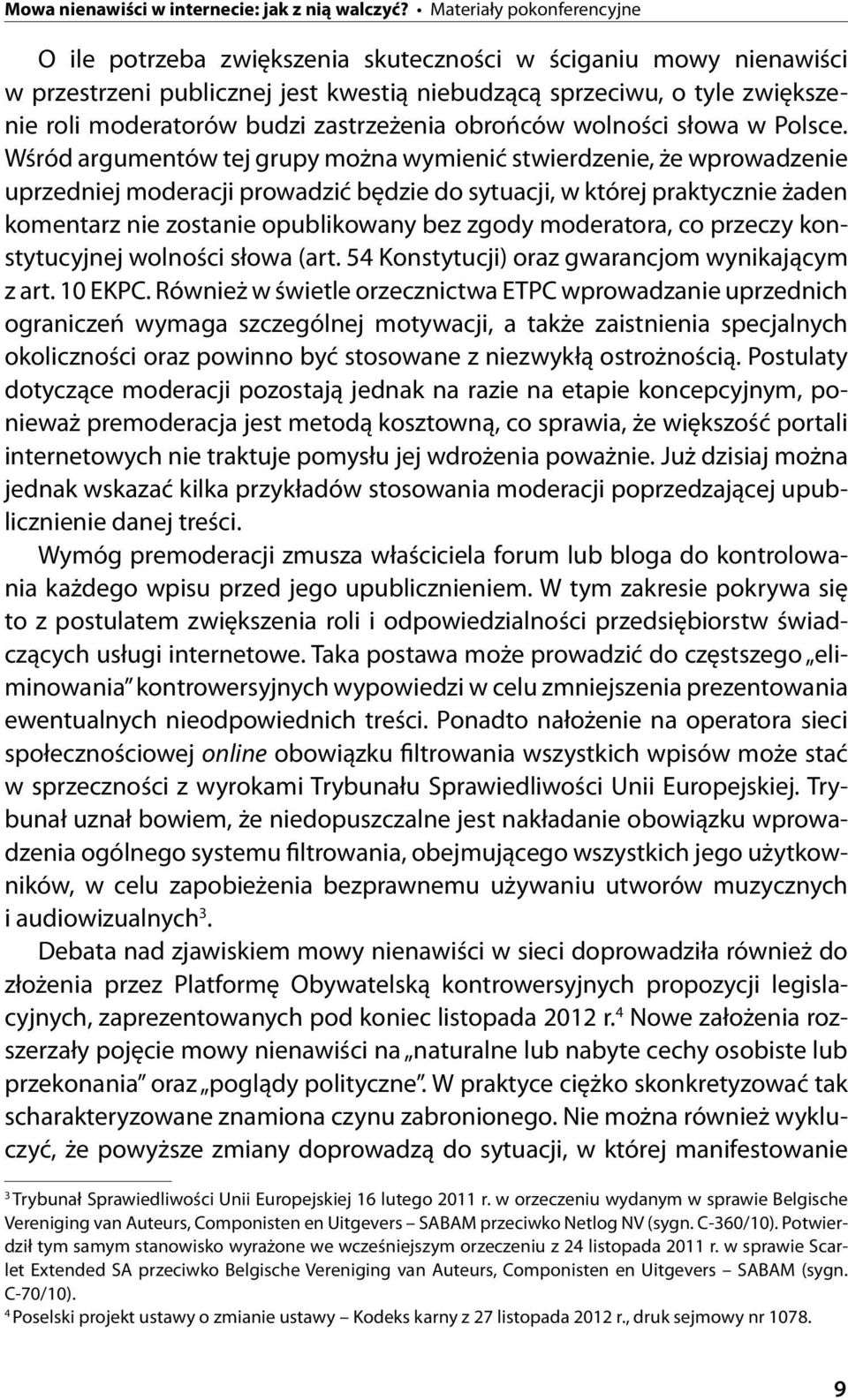 Wśród argumentów tej grupy można wymienić stwierdzenie, że wprowadzenie uprzedniej moderacji prowadzić będzie do sytuacji, w której praktycznie żaden komentarz nie zostanie opublikowany bez zgody