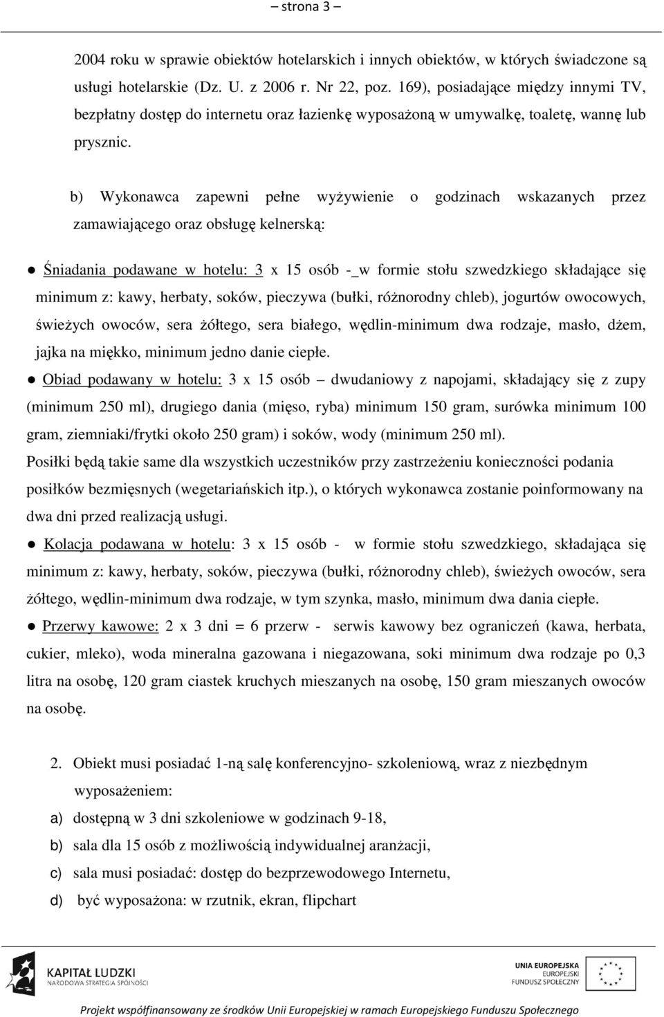 b) Wykonawca zapewni pełne wyżywienie o godzinach wskazanych przez zamawiającego oraz obsługę kelnerską: Śniadania podawane w hotelu: 3 x 15 osób - w formie stołu szwedzkiego składające się minimum