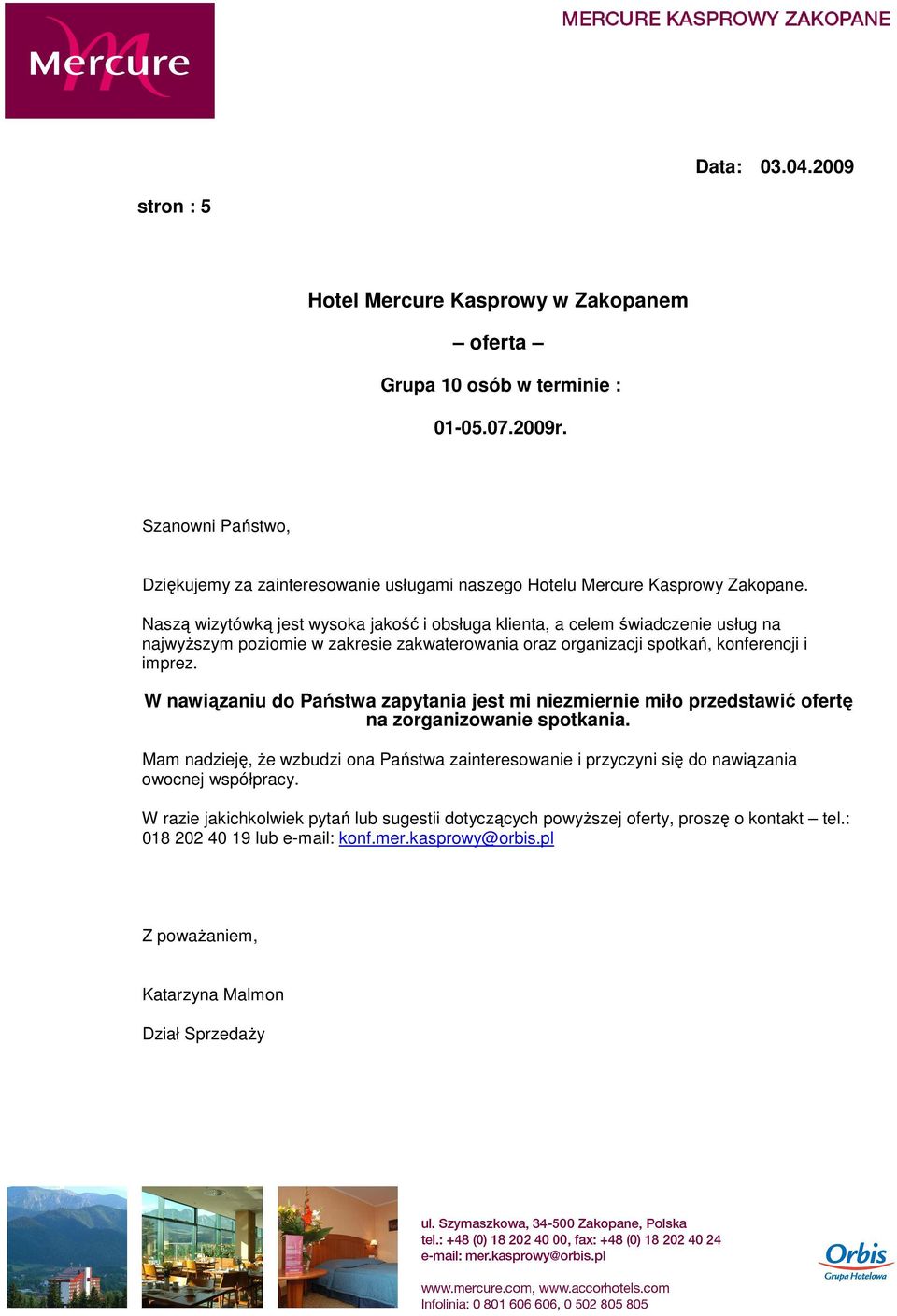 Naszą wizytówką jest wysoka jakość i obsługa klienta, a celem świadczenie usług na najwyŝszym poziomie w zakresie zakwaterowania oraz organizacji spotkań, konferencji i imprez.