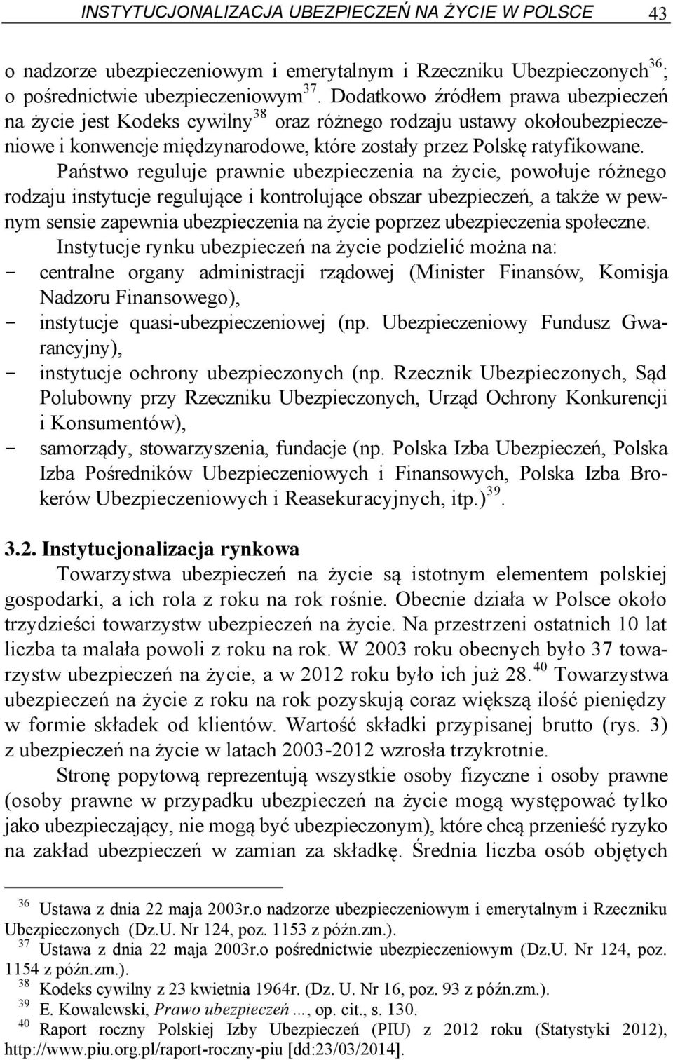 Państwo reguluje prawnie ubezpieczenia na życie, powołuje różnego rodzaju instytucje regulujące i kontrolujące obszar ubezpieczeń, a także w pewnym sensie zapewnia ubezpieczenia na życie poprzez