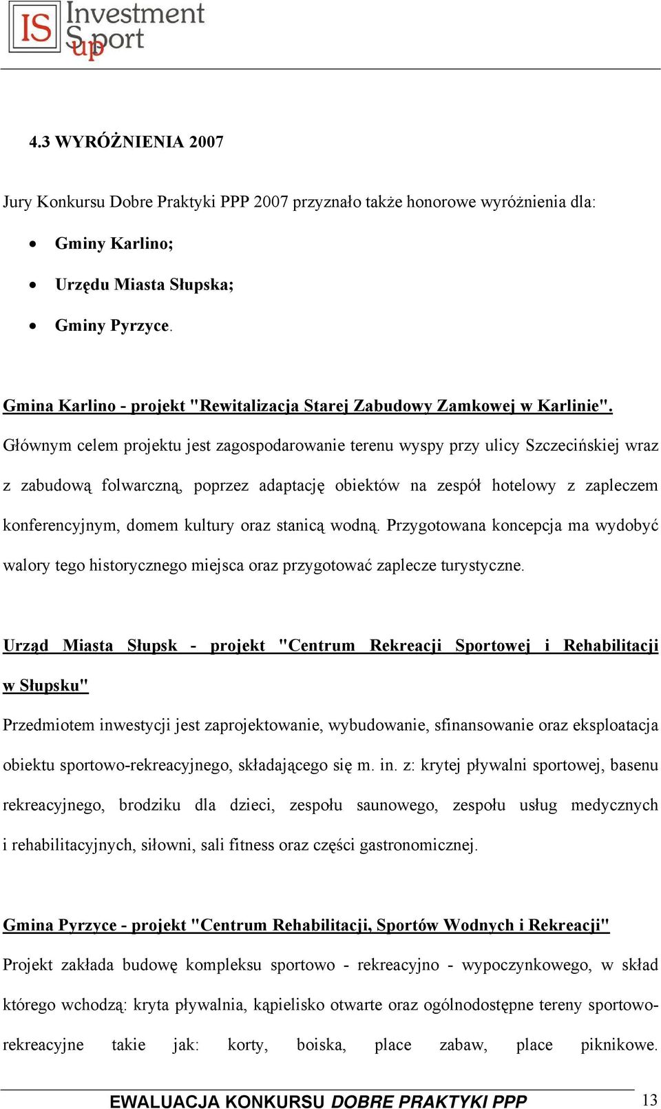 Głównym celem projektu jest zagospodarowanie terenu wyspy przy ulicy Szczecińskiej wraz z zabudową folwarczną, poprzez adaptację obiektów na zespół hotelowy z zapleczem konferencyjnym, domem kultury