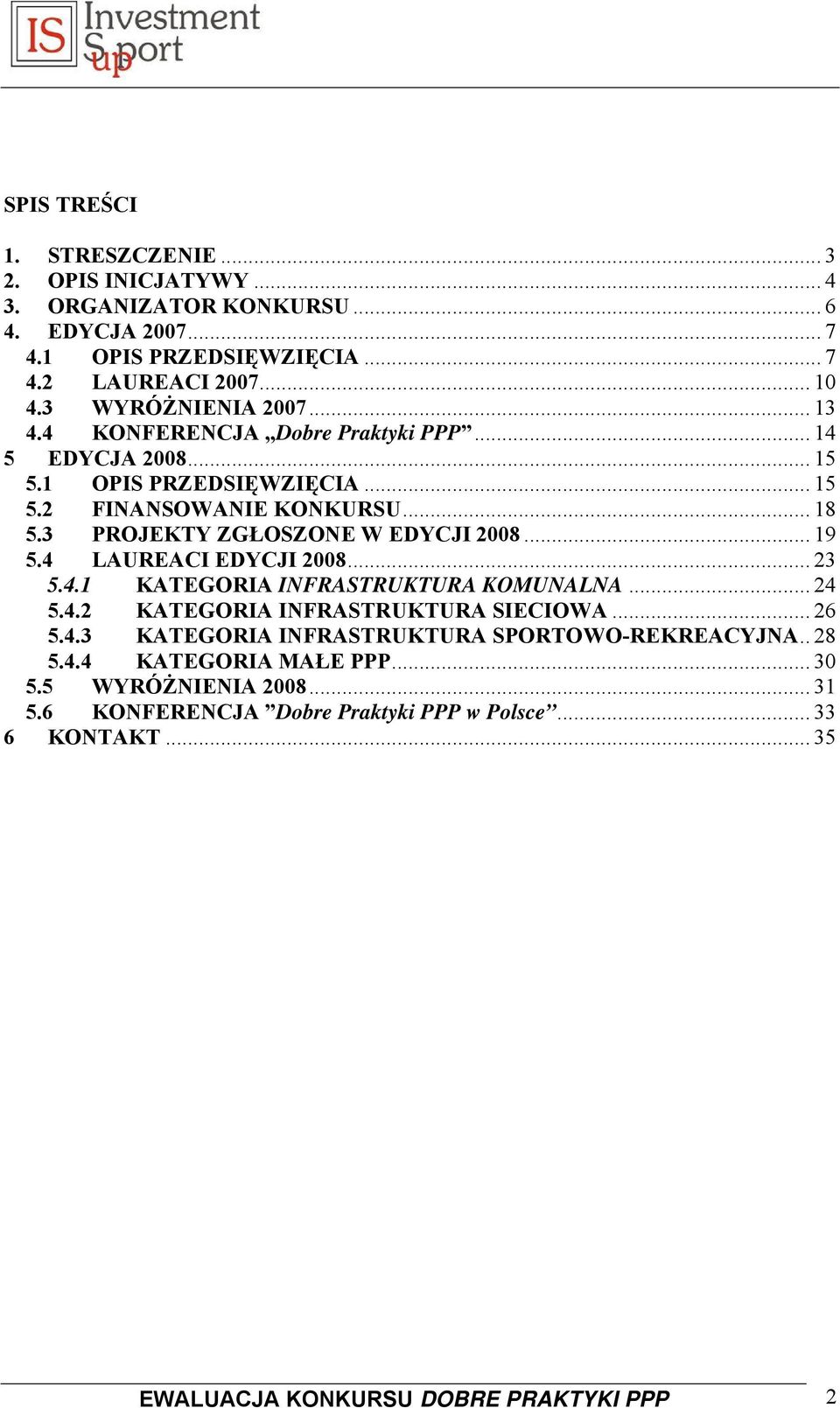 3 PROJEKTY ZGŁOSZONE W EDYCJI 2008... 19 5.4 LAUREACI EDYCJI 2008... 23 5.4.1 KATEGORIA INFRASTRUKTURA KOMUNALNA... 24 5.4.2 KATEGORIA INFRASTRUKTURA SIECIOWA... 26 5.4.3 KATEGORIA INFRASTRUKTURA SPORTOWO-REKREACYJNA.