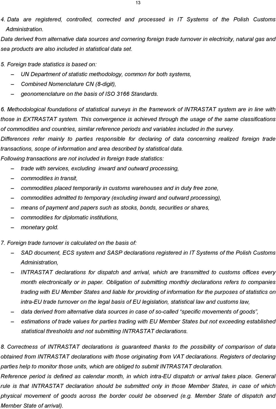 Foreign trade statistics is based on: UN Department of statistic methodology, common for both systems, Combined Nomenclature CN (8-digit), geonomenclature on the basis of ISO 3166 Standards. 6.