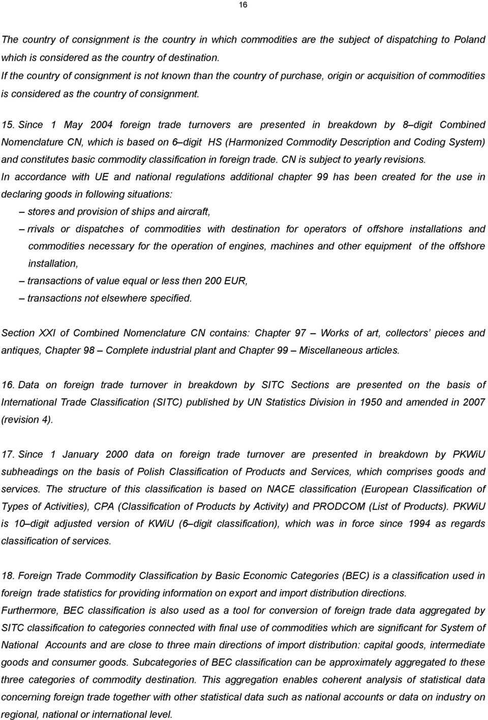 Since 1 May 2004 foreign trade turnovers are presented in breakdown by 8 digit Combined Nomenclature CN, which is based on 6 digit HS (Harmonized Commodity Description and Coding System) and