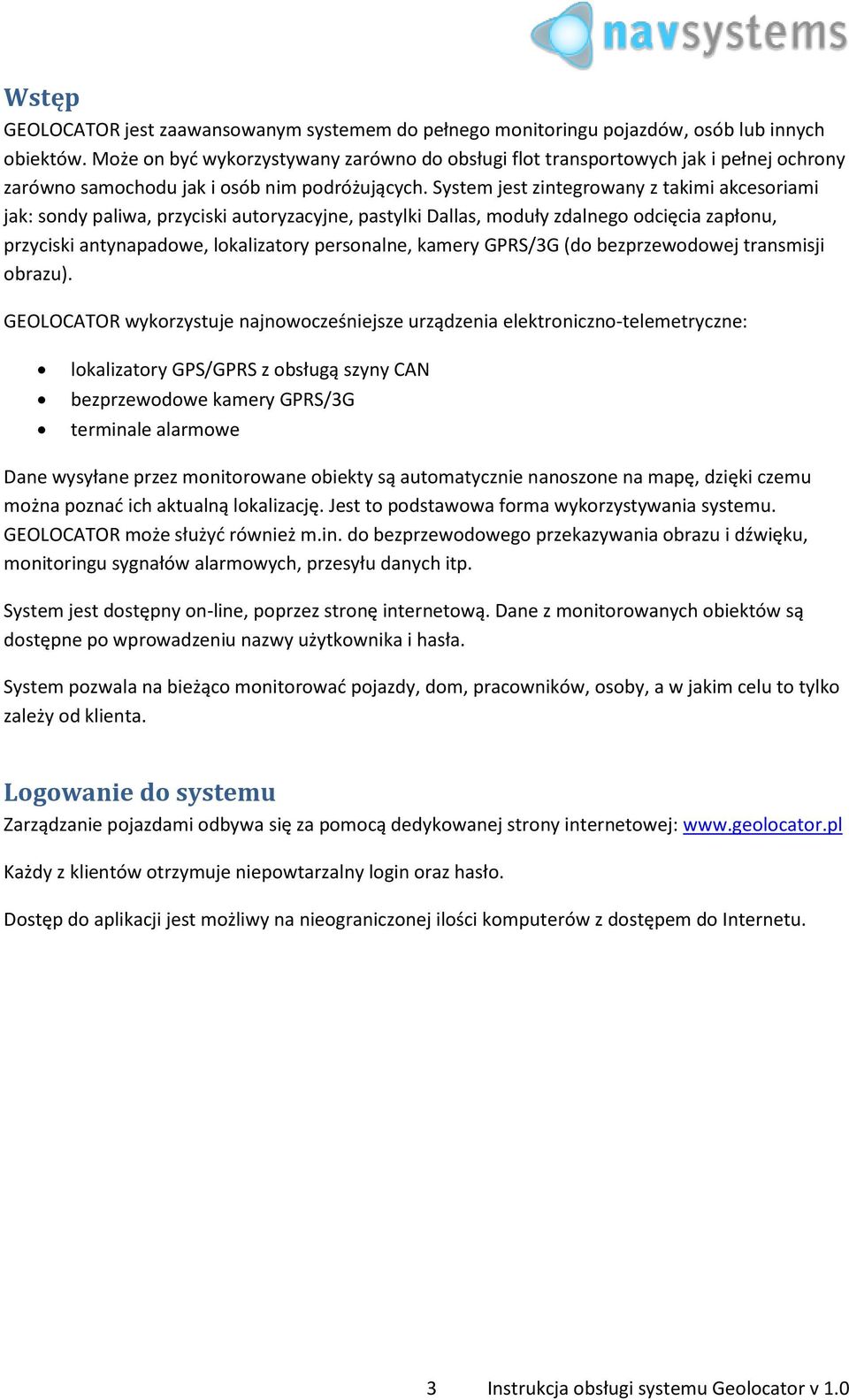 System jest zintegrowany z takimi akcesoriami jak: sondy paliwa, przyciski autoryzacyjne, pastylki Dallas, moduły zdalnego odcięcia zapłonu, przyciski antynapadowe, lokalizatory personalne, kamery