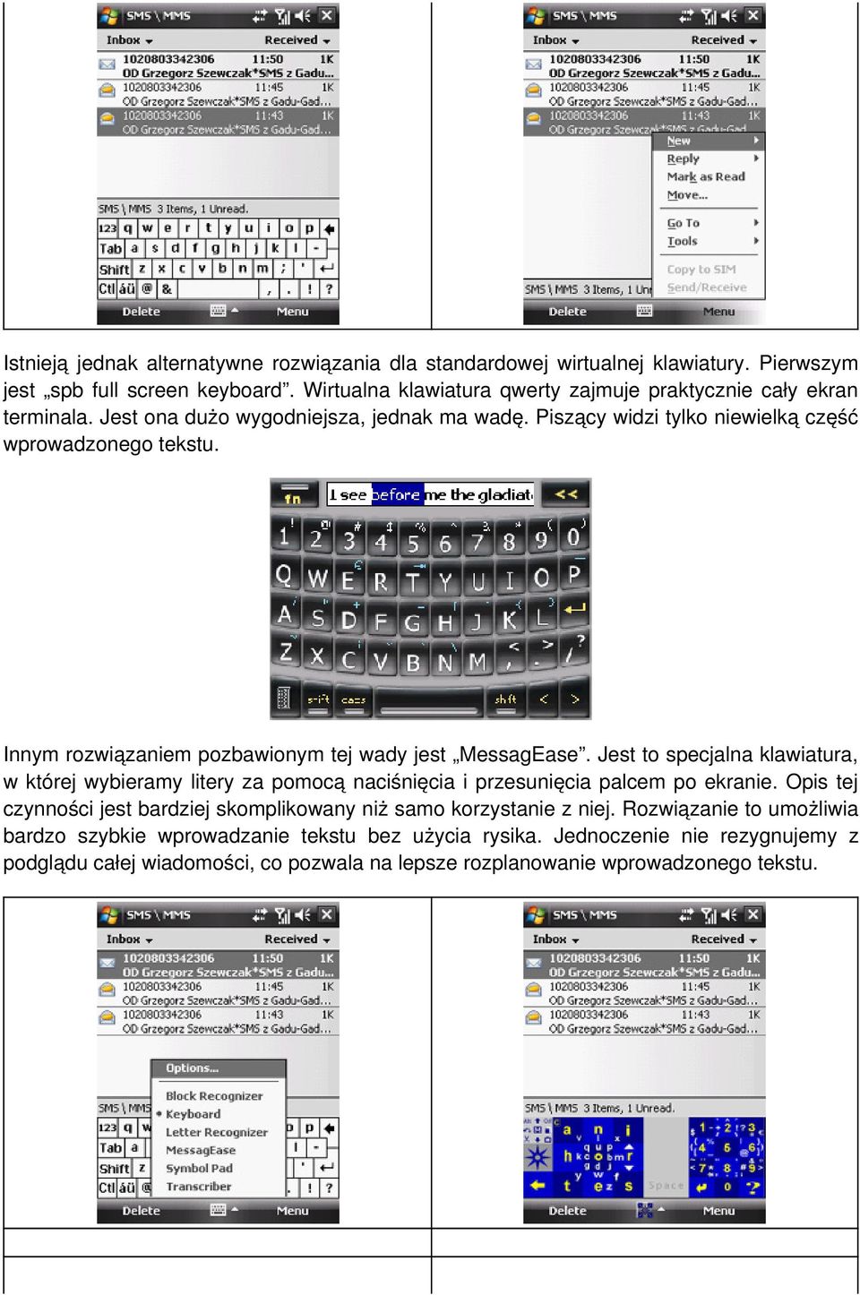 Innym rozwiązaniem pozbawionym tej wady jest MessagEase. Jest to specjalna klawiatura, w której wybieramy litery za pomocą naciśnięcia i przesunięcia palcem po ekranie.