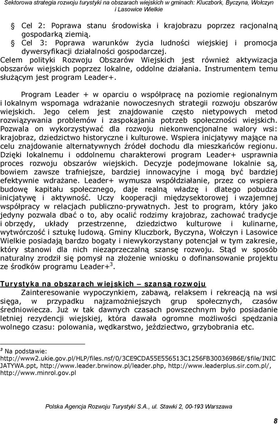 Celem polityki Rozwoju Obszarów Wiejskich jest również aktywizacja obszarów wiejskich poprzez lokalne, oddolne działania. Instrumentem temu służącym jest program Leader+.