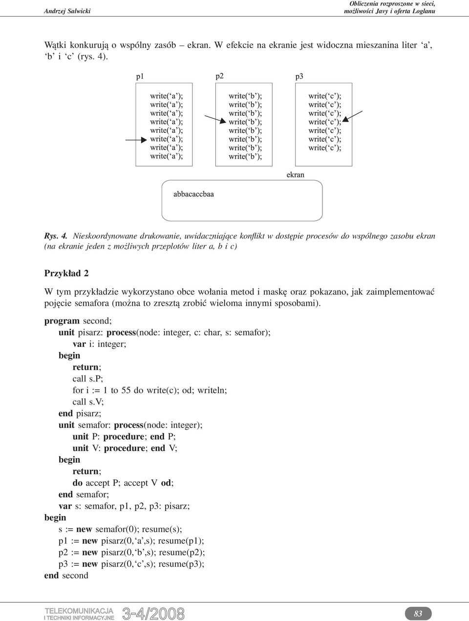 Nieskoordynowane drukowanie, uwidaczniające konflikt w dostępie procesów do wspólnego zasobu ekran (na ekranie jeden z możliwych przeplotów liter a, b i c) Przykład 2 W tym przykładzie wykorzystano