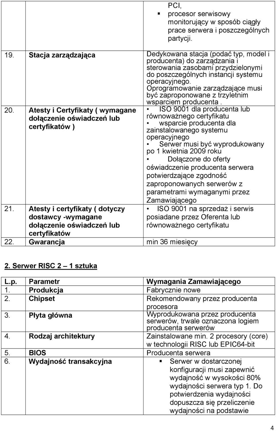 Oprogramowanie zarządzające musi być zaproponowane z trzyletnim wsparciem producenta. 20. Atesty i Certyfikaty ( wymagane dołączenie oświadczeń lub certyfikatów ) 21.