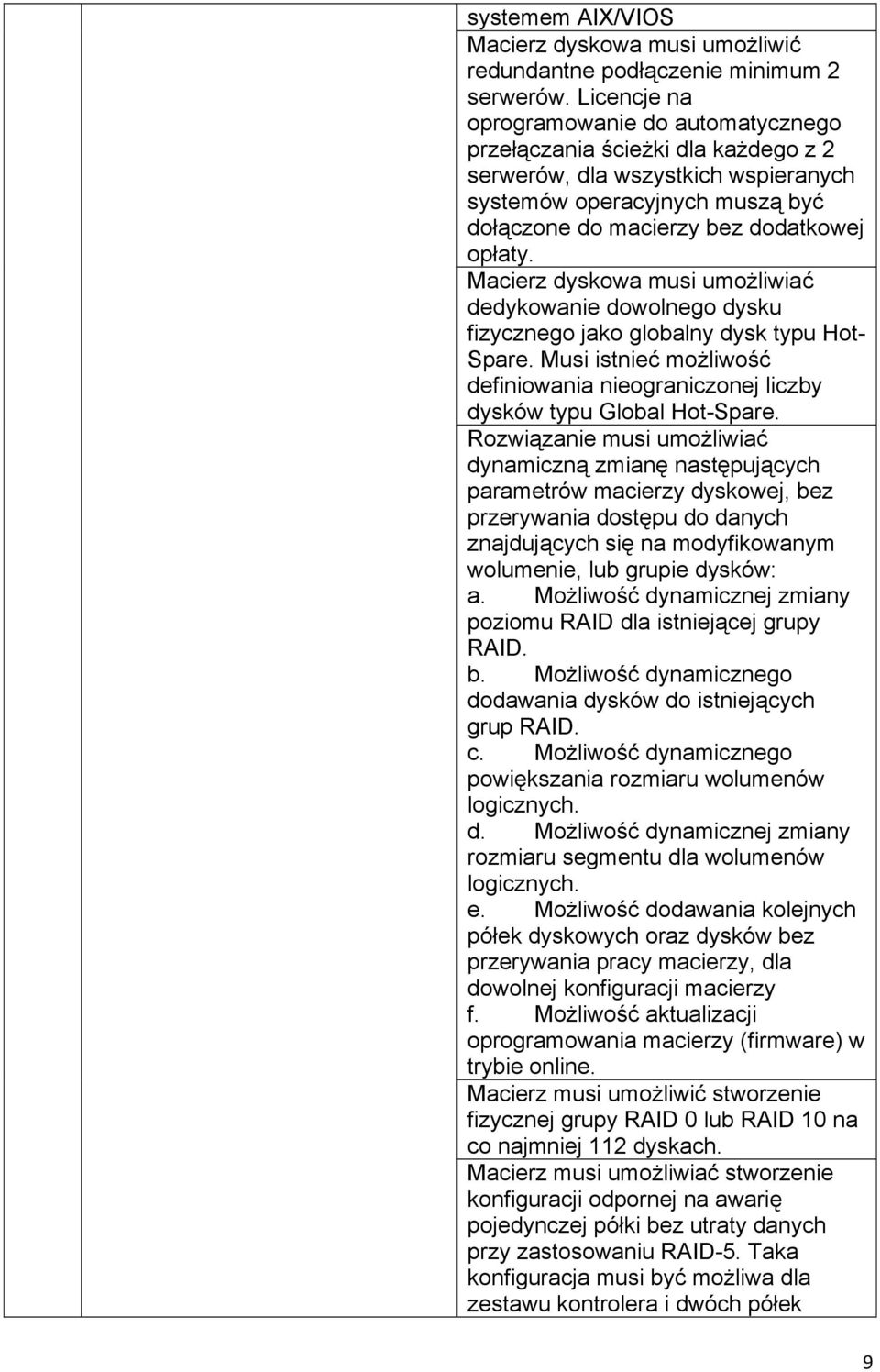 Macierz dyskowa musi umożliwiać dedykowanie dowolnego dysku fizycznego jako globalny dysk typu Hot- Spare. Musi istnieć możliwość definiowania nieograniczonej liczby dysków typu Global Hot-Spare.