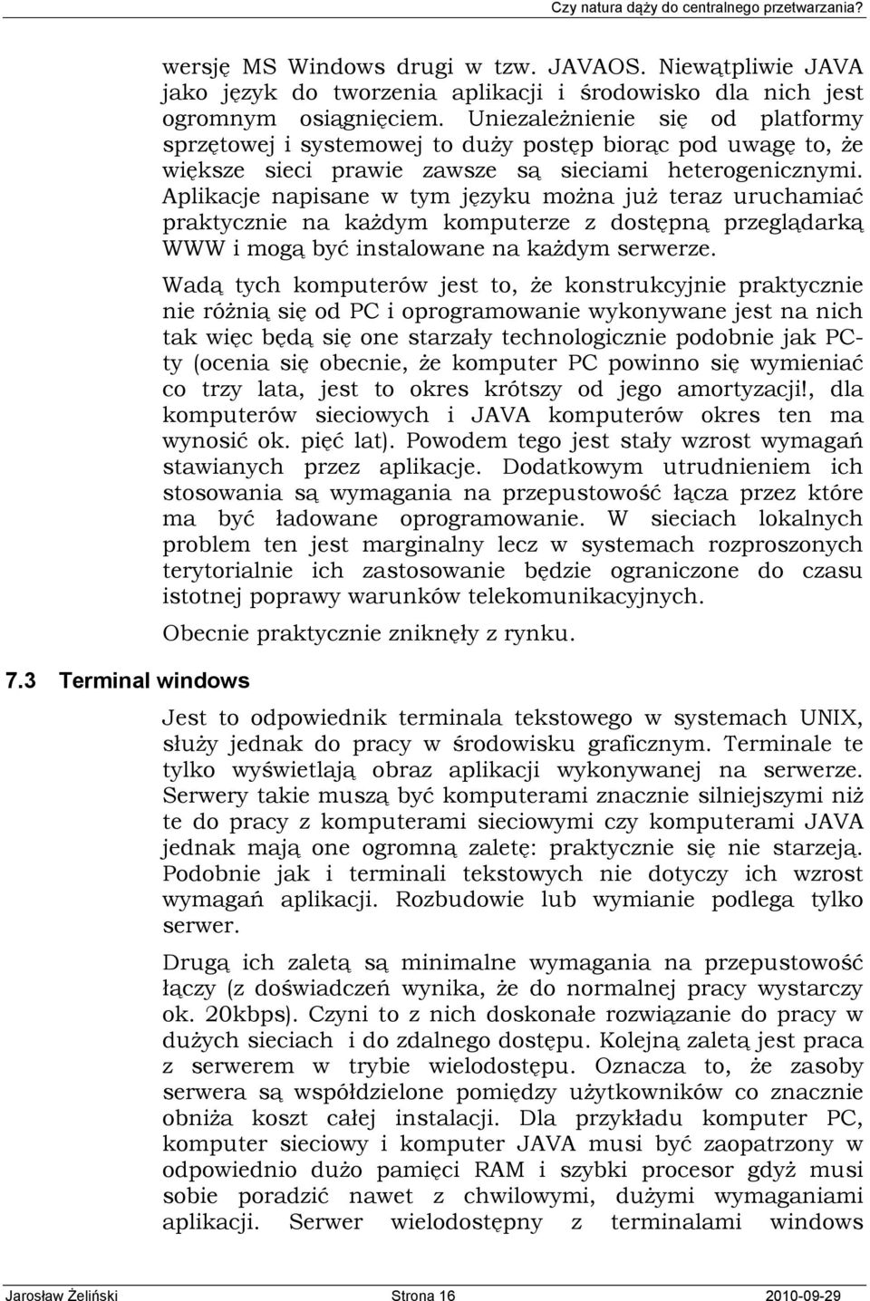 Aplikacje napisane w tym języku można już teraz uruchamiać praktycznie na każdym komputerze z dostępną przeglądarką WWW i mogą być instalowane na każdym serwerze.