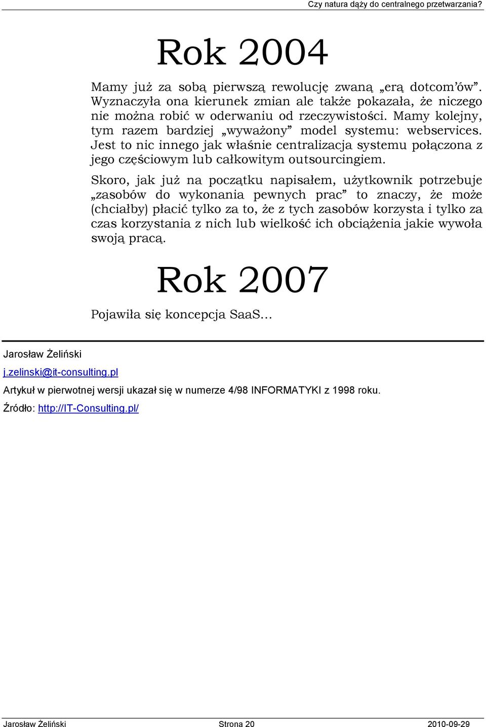 Skoro, jak już na początku napisałem, użytkownik potrzebuje zasobów do wykonania pewnych prac to znaczy, że może (chciałby) płacić tylko za to, że z tych zasobów korzysta i tylko za czas korzystania