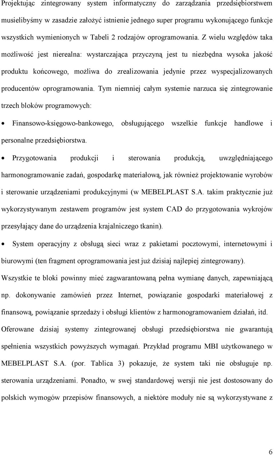 Z wielu względów taka możliwość jest nierealna: wystarczająca przyczyną jest tu niezbędna wysoka jakość produktu końcowego, możliwa do zrealizowania jedynie przez wyspecjalizowanych producentów