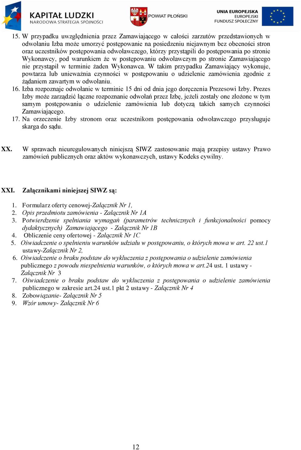 W takim przypadku Zamawiający wykonuje, powtarza lub unieważnia czynności w postępowaniu o udzielenie zamówienia zgodnie z żądaniem zawartym w odwołaniu. 16.