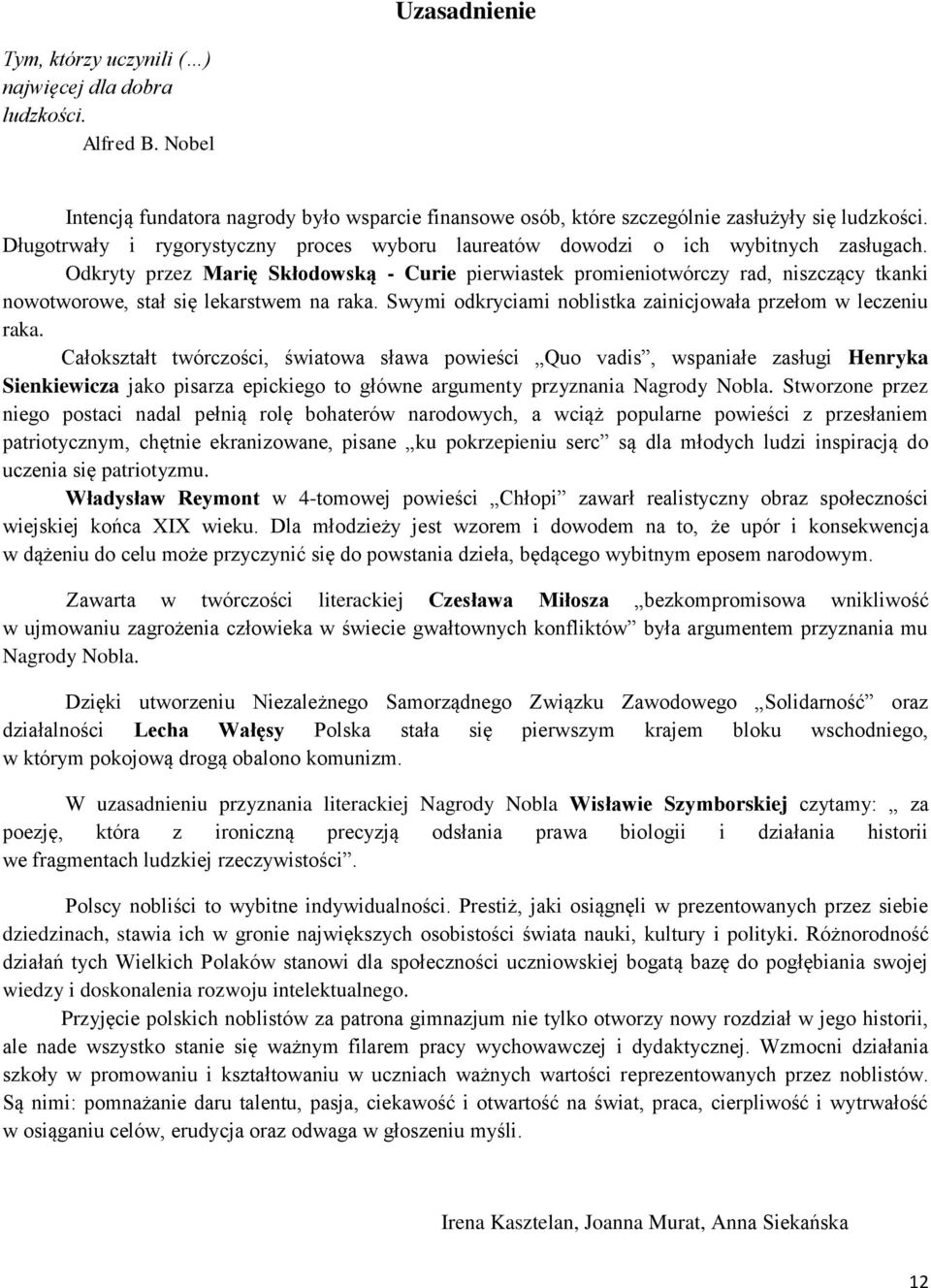 Odkryty przez Marię Skłodowską - Curie pierwiastek promieniotwórczy rad, niszczący tkanki nowotworowe, stał się lekarstwem na raka. Swymi odkryciami noblistka zainicjowała przełom w leczeniu raka.