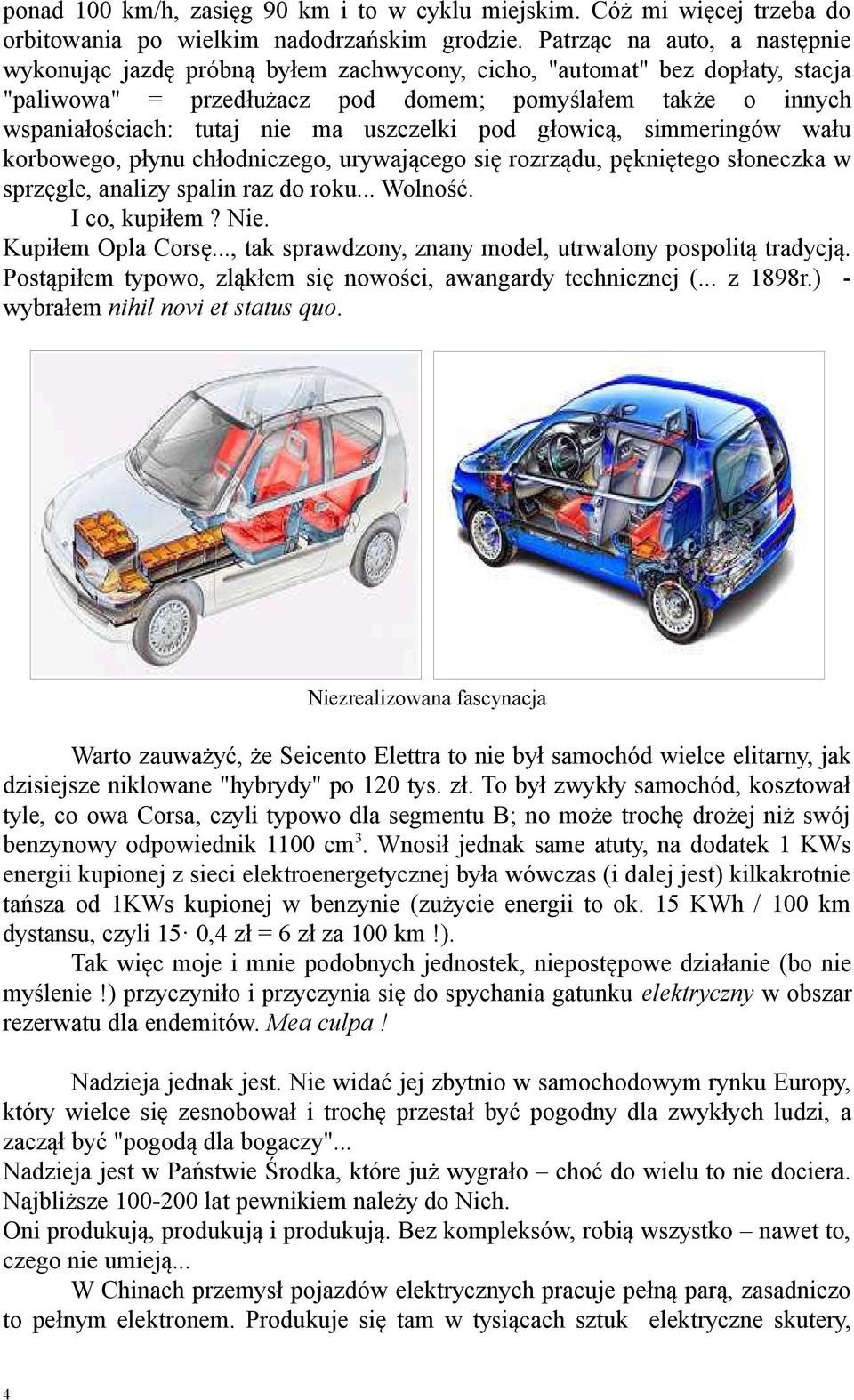 uszczelki pod głowicą, simmeringów wału korbowego, płynu chłodniczego, urywającego się rozrządu, pękniętego słoneczka w sprzęgle, analizy spalin raz do roku... Wolność. I co, kupiłem? Nie.