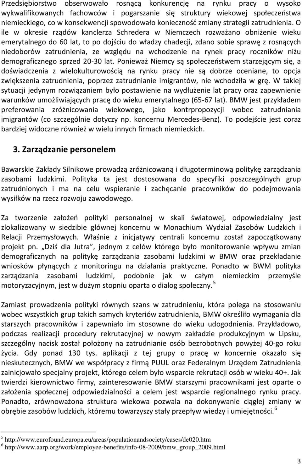 O ile w okresie rządów kanclerza Schredera w Niemczech rozważano obniżenie wieku emerytalnego do 60 lat, to po dojściu do władzy chadecji, zdano sobie sprawę z rosnących niedoborów zatrudnienia, ze