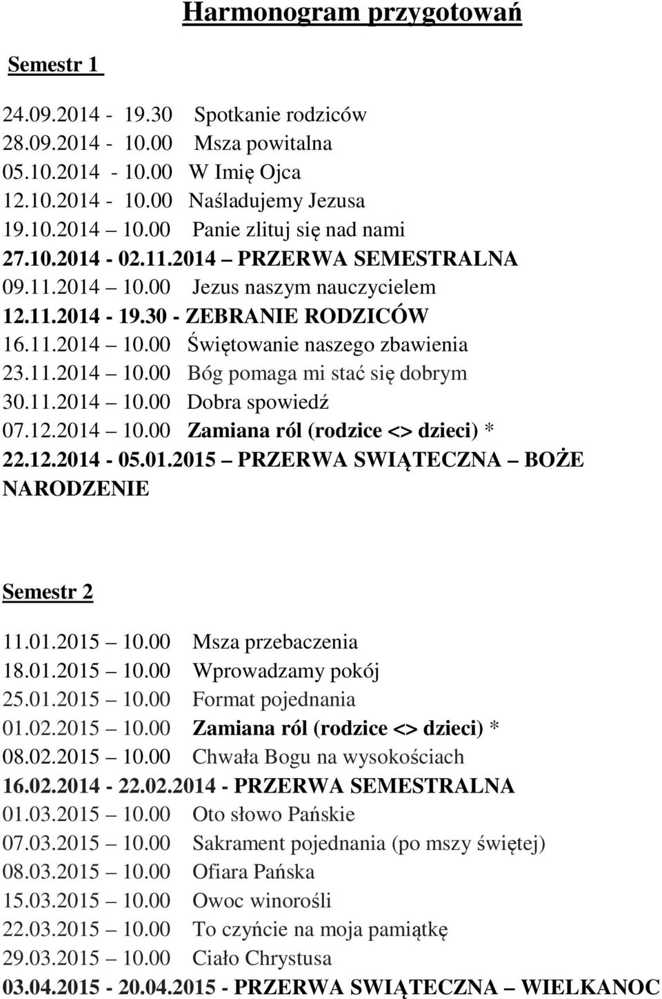 11.2014 10.00 Bóg pomaga mi stać się dobrym 30.11.2014 10.00 Dobra spowiedź 07.12.2014 10.00 Zamiana ról (rodzice <> dzieci) * 22.12.2014-05.01.2015 PRZERWA SWIĄTECZNA BOŻE NARODZENIE Semestr 2 11.01.2015 10.