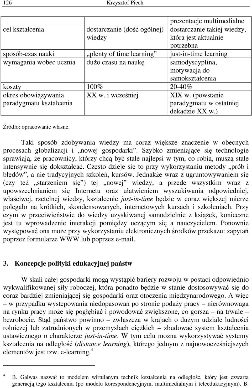 XX w. i wcześniej XIX w. (powstanie paradygmatu w ostatniej dekadzie XX w.) Taki sposób zdobywania wiedzy ma coraz większe znaczenie w obecnych procesach globalizacji i nowej gospodarki.