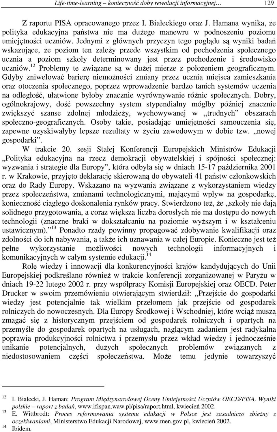 Jednymi z głównych przyczyn tego poglądu są wyniki badań wskazujące, Ŝe poziom ten zaleŝy przede wszystkim od pochodzenia społecznego ucznia a poziom szkoły determinowany jest przez pochodzenie i