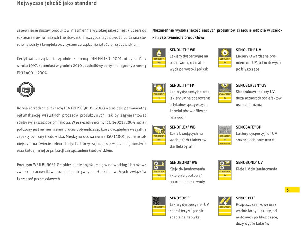 Certyfikat zarządzania zgodnie z normą DIN-EN-ISO 9001 otrzymaliśmy w roku 1997, natomiast w grudniu 2010 uzyskaliśmy certyfikat zgodny z normą ISO 00 1 ISO 14001 : 2004.