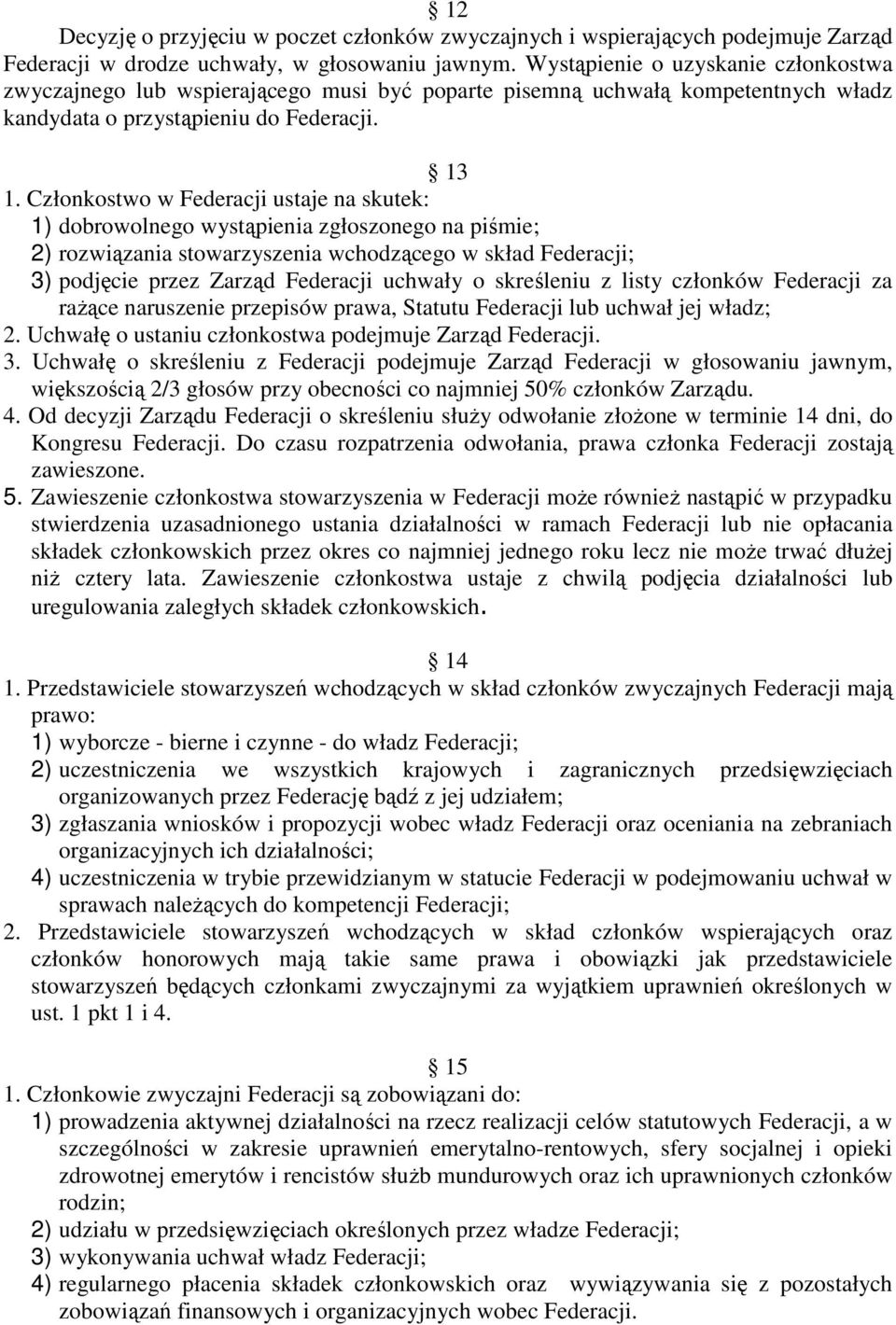 Członkostwo w Federacji ustaje na skutek: 1) dobrowolnego wystąpienia zgłoszonego na piśmie; 2) rozwiązania stowarzyszenia wchodzącego w skład Federacji; 3) podjęcie przez Zarząd Federacji uchwały o