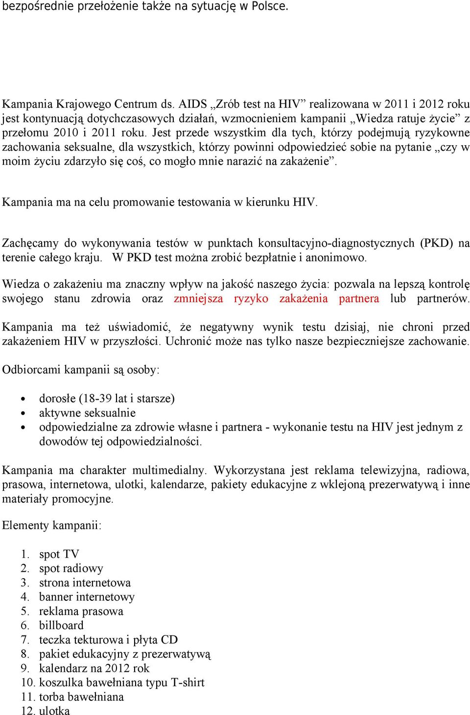 Jest przede wszystkim dla tych, którzy podejmują ryzykowne zachowania seksualne, dla wszystkich, którzy powinni odpowiedzieć sobie na pytanie czy w moim życiu zdarzyło się coś, co mogło mnie narazić